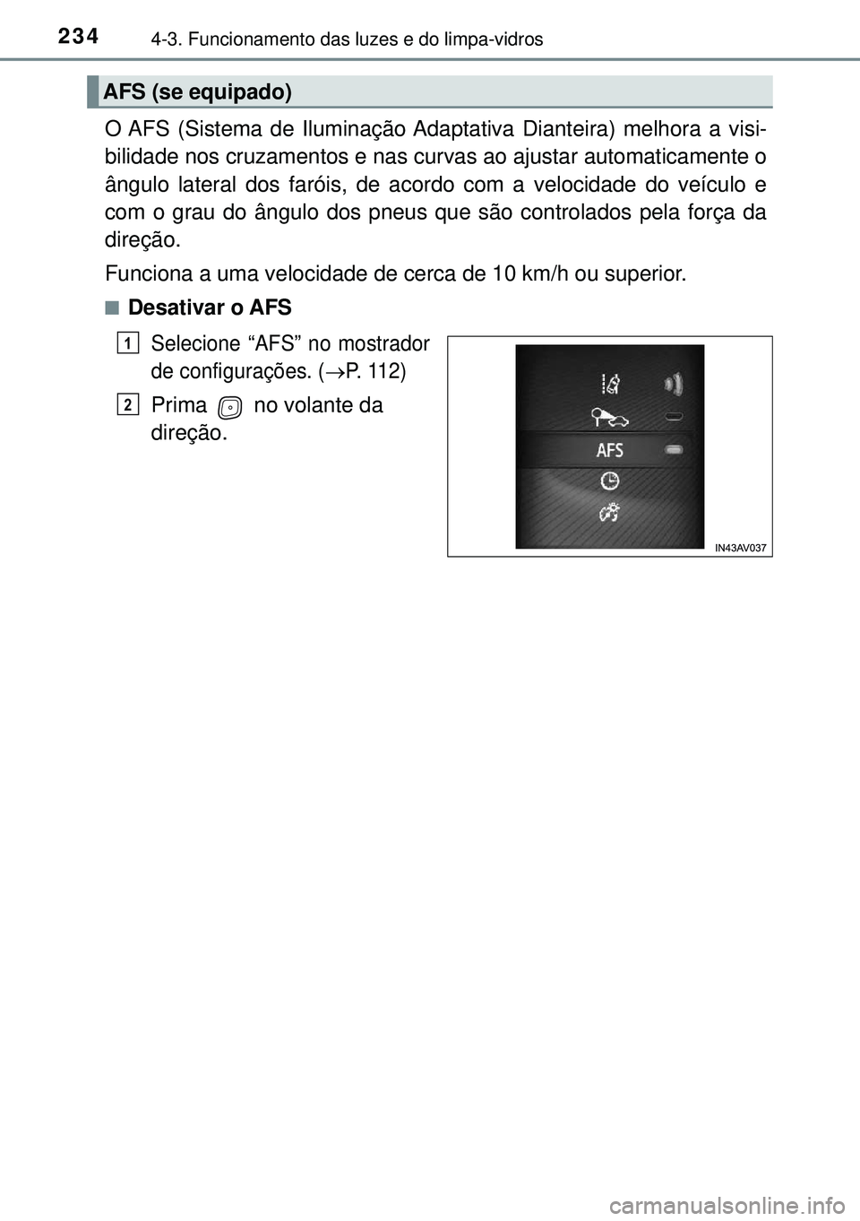 TOYOTA AVENSIS 2015  Manual de utilização (in Portuguese) 2344-3. Funcionamento das luzes e do limpa-vidros
O AFS (Sistema de Iluminação Adaptativa Dianteira) melhora a visi-
bilidade nos cruzamentos e nas curvas ao ajustar automaticamente o
ângulo latera