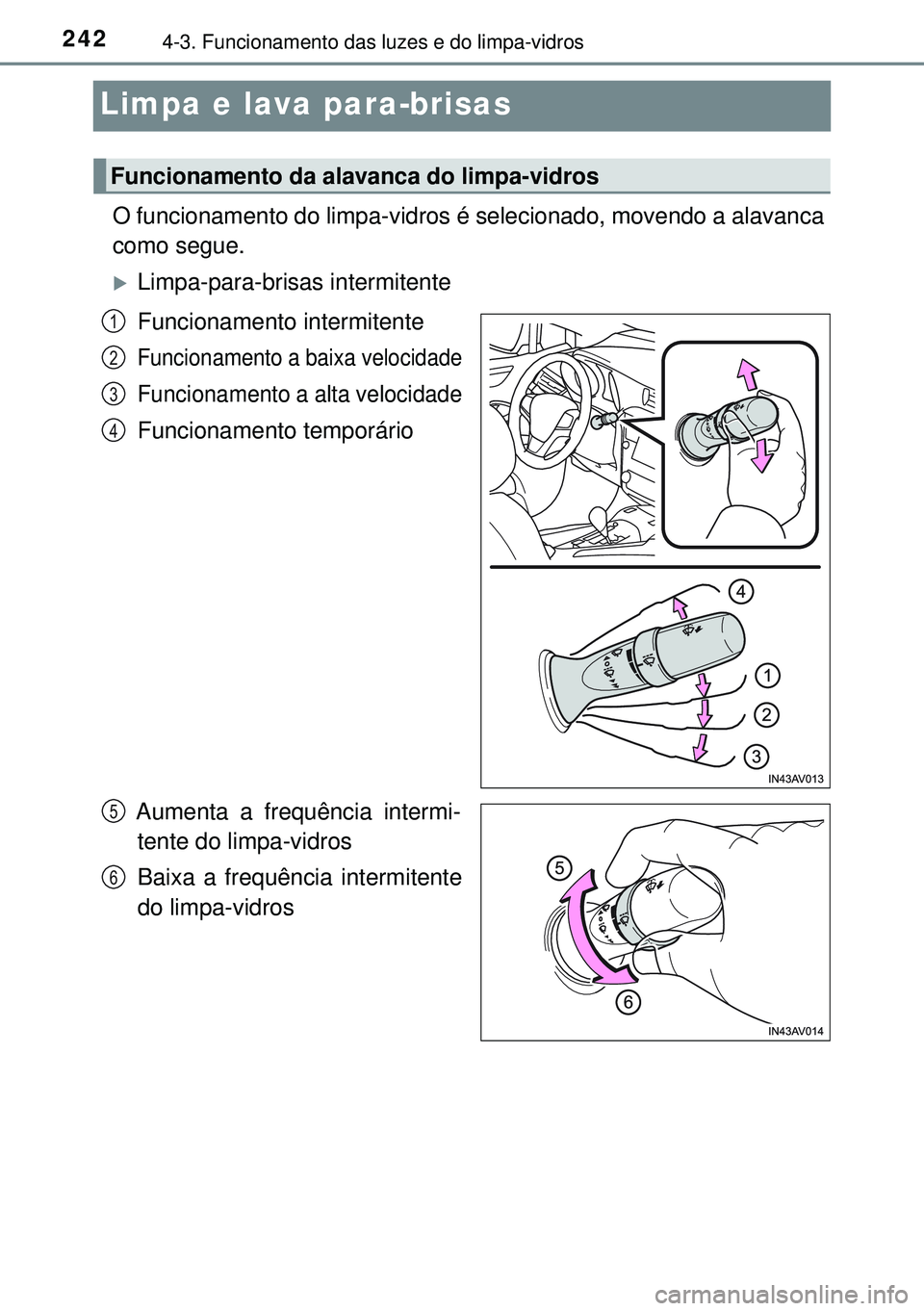 TOYOTA AVENSIS 2015 Manual de utilização (in Portuguese) 2424-3. Funcionamento das luzes e do limpa-vidros
Limpa e lava para-brisas
O funcionamento do limpa-vidros é selecionado, movendo a alavanca
como segue.
Limpa-para-brisas intermitente
Funcionament TOYOTA AVENSIS 2015 Manual de utilização (in Portuguese) 2424-3. Funcionamento das luzes e do limpa-vidros
Limpa e lava para-brisas
O funcionamento do limpa-vidros é selecionado, movendo a alavanca
como segue.
Limpa-para-brisas intermitente
Funcionament