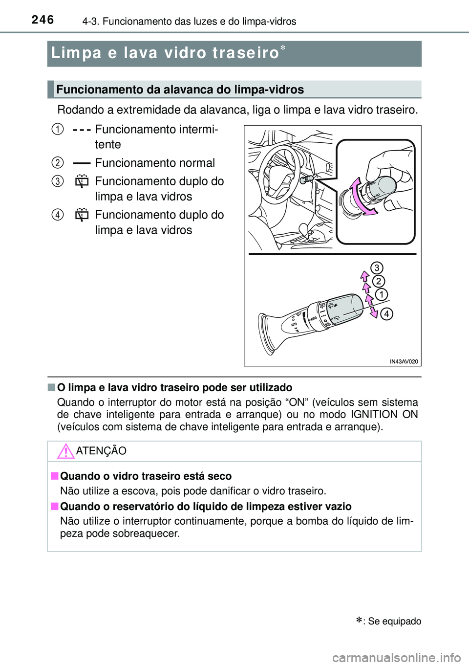 TOYOTA AVENSIS 2015 Manual de utilização (in Portuguese) 2464-3. Funcionamento das luzes e do limpa-vidros
Limpa e lava vidro traseiro
Rodando a extremidade da alavanca, liga o limpa e lava vidro traseiro.
Funcionamento intermi-
tente
Funcionamento norma TOYOTA AVENSIS 2015 Manual de utilização (in Portuguese) 2464-3. Funcionamento das luzes e do limpa-vidros
Limpa e lava vidro traseiro
Rodando a extremidade da alavanca, liga o limpa e lava vidro traseiro.
Funcionamento intermi-
tente
Funcionamento norma
