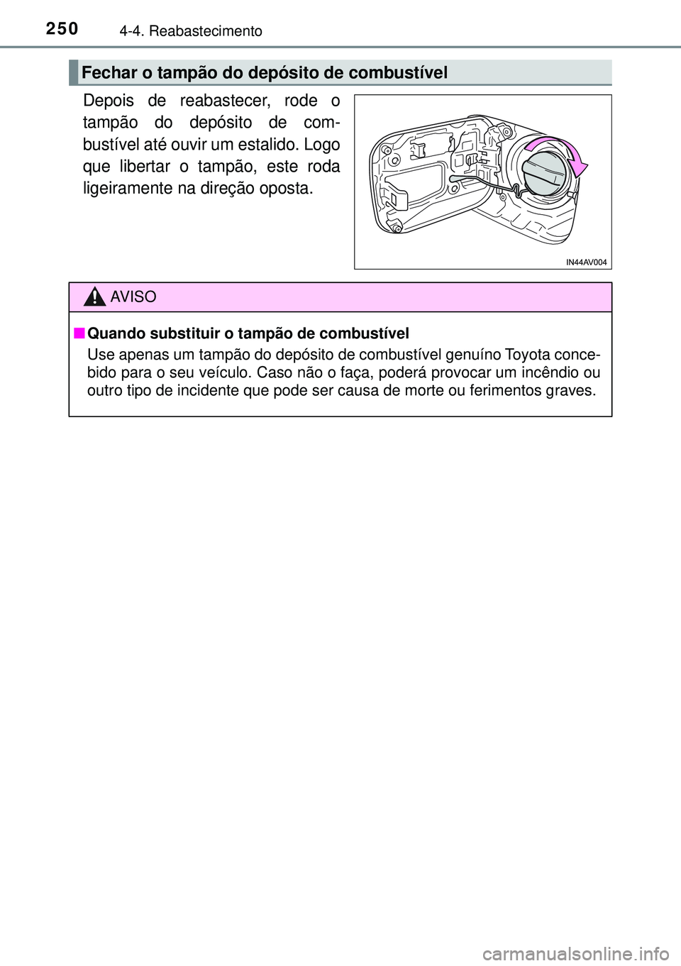 TOYOTA AVENSIS 2015 Manual de utilização (in Portuguese) 2504-4. Reabastecimento
Depois de reabastecer, rode o
tampão do depósito de com-
bustível até ouvir um estalido. Logo
que libertar o tampão, este roda
ligeiramente na direção oposta.
Fechar o t TOYOTA AVENSIS 2015 Manual de utilização (in Portuguese) 2504-4. Reabastecimento
Depois de reabastecer, rode o
tampão do depósito de com-
bustível até ouvir um estalido. Logo
que libertar o tampão, este roda
ligeiramente na direção oposta.
Fechar o t