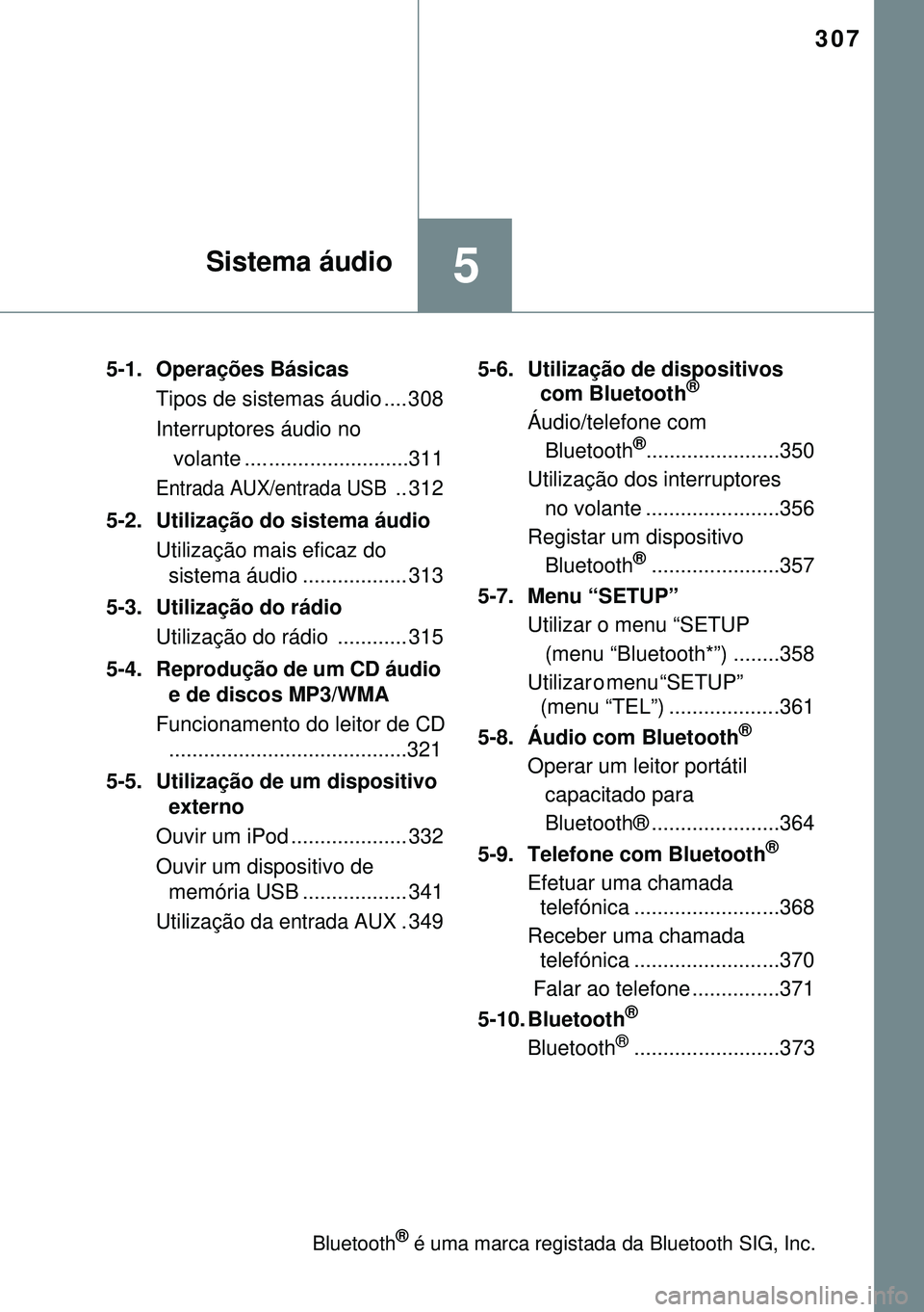 TOYOTA AVENSIS 2015 Manual de utilização (in Portuguese) 307
5Sistema áudio
5-1. Operações Básicas
Tipos de sistemas áudio .... 308
Interruptores áudio no
volante .... ........................311
Entrada AUX/entrada USB .. 312
5-2. Utilização do TOYOTA AVENSIS 2015 Manual de utilização (in Portuguese) 307
5Sistema áudio
5-1. Operações Básicas
Tipos de sistemas áudio .... 308
Interruptores áudio no
volante .... ........................311
Entrada AUX/entrada USB .. 312
5-2. Utilização do