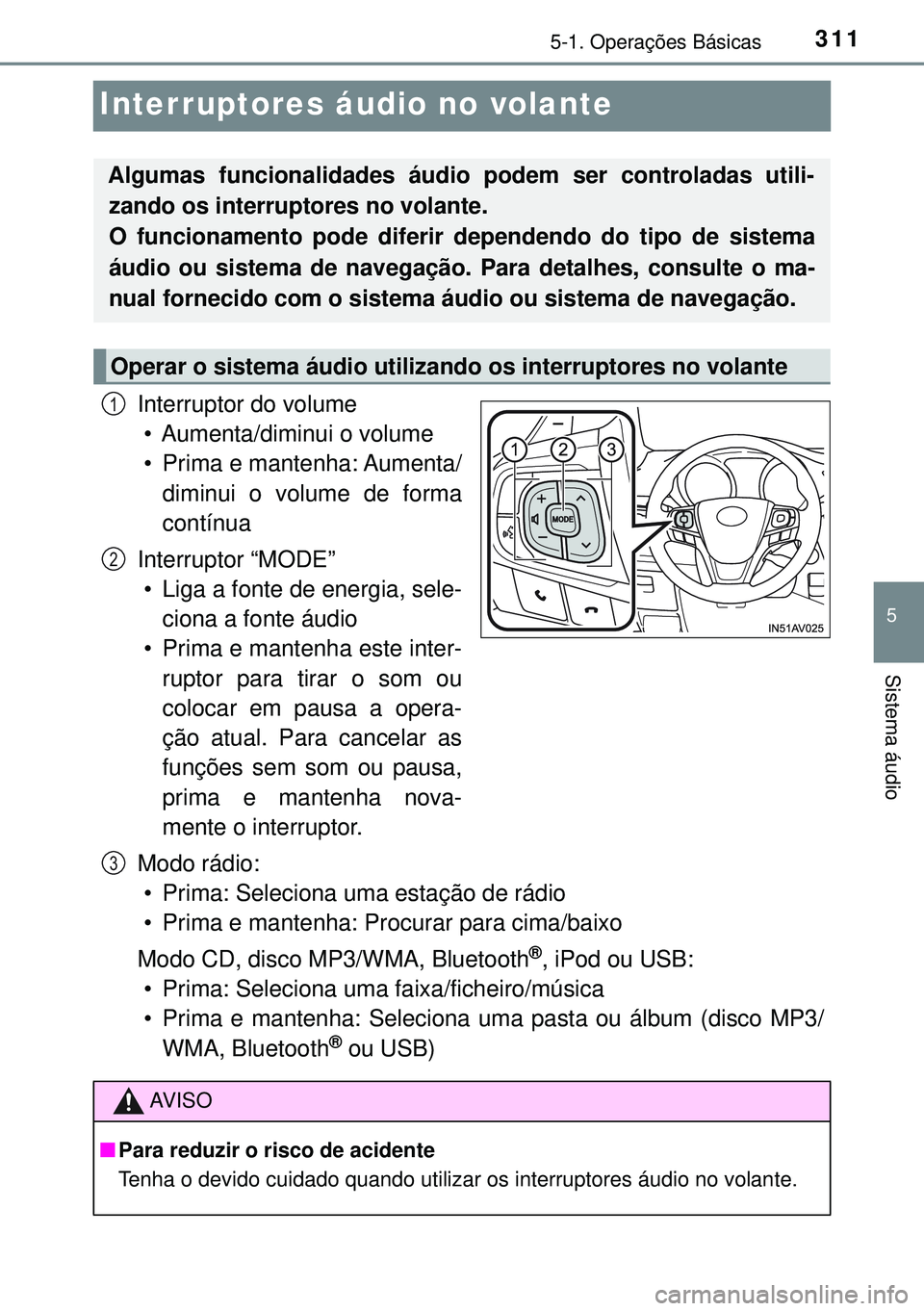 TOYOTA AVENSIS 2015 Manual de utilização (in Portuguese) 311
5
5-1. Operações Básicas
Sistema áudio
Interruptores áudio no volante
Interruptor do volume
• Aumenta/diminui o volume
• Prima e mantenha: Aumenta/
diminui o volume de forma
contínua
Int TOYOTA AVENSIS 2015 Manual de utilização (in Portuguese) 311
5
5-1. Operações Básicas
Sistema áudio
Interruptores áudio no volante
Interruptor do volume
• Aumenta/diminui o volume
• Prima e mantenha: Aumenta/
diminui o volume de forma
contínua
Int