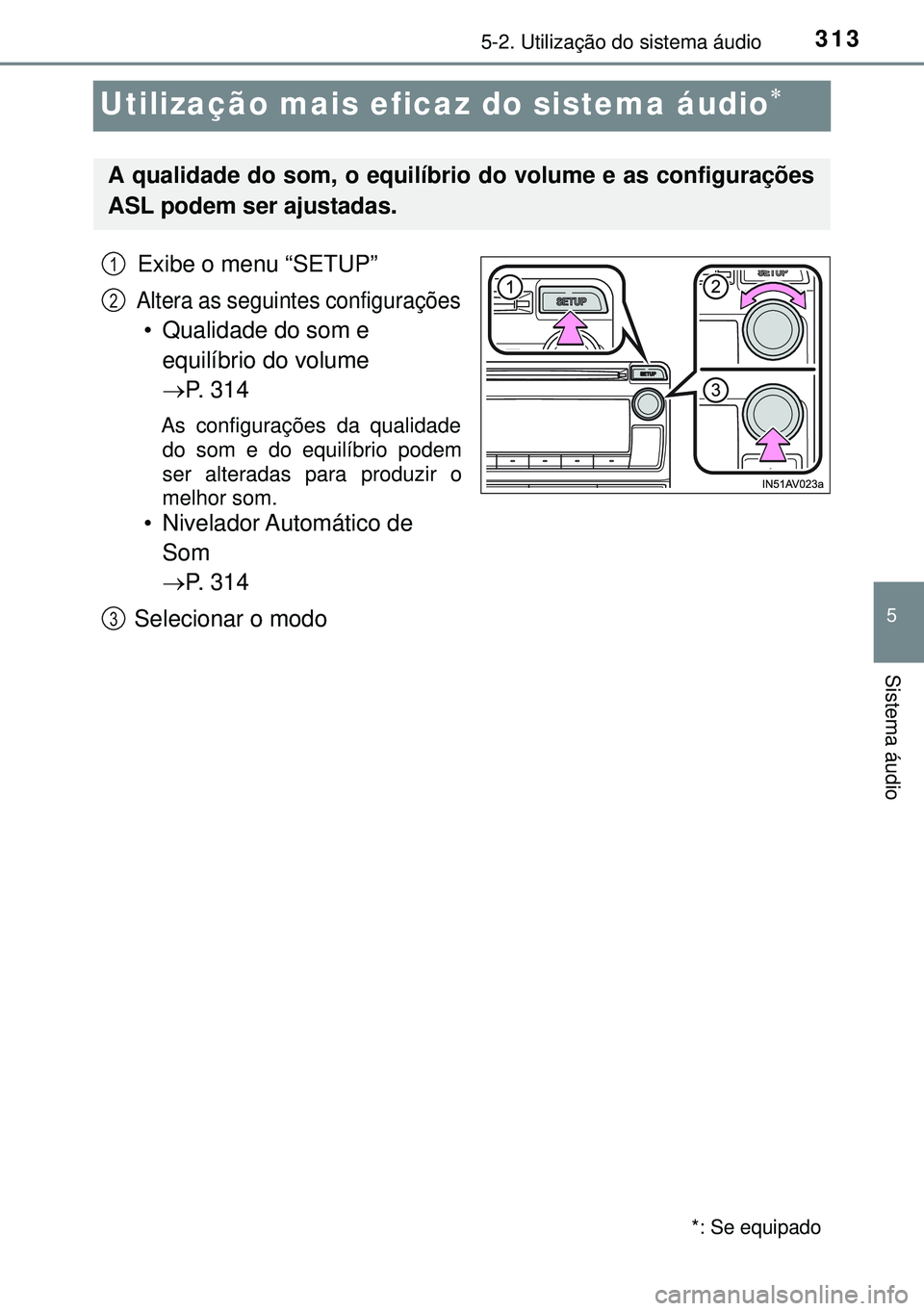 TOYOTA AVENSIS 2015 Manual de utilização (in Portuguese) 313
5
5-2. Utilização do sistema áudio
Sistema áudio
Utilização mais eficaz do sistema áudio
Exibe o menu “SETUP”
Altera as seguintes configurações
• Qualidade do som e
equilíbrio TOYOTA AVENSIS 2015 Manual de utilização (in Portuguese) 313
5
5-2. Utilização do sistema áudio
Sistema áudio
Utilização mais eficaz do sistema áudio
Exibe o menu “SETUP”
Altera as seguintes configurações
• Qualidade do som e
equilíbrio