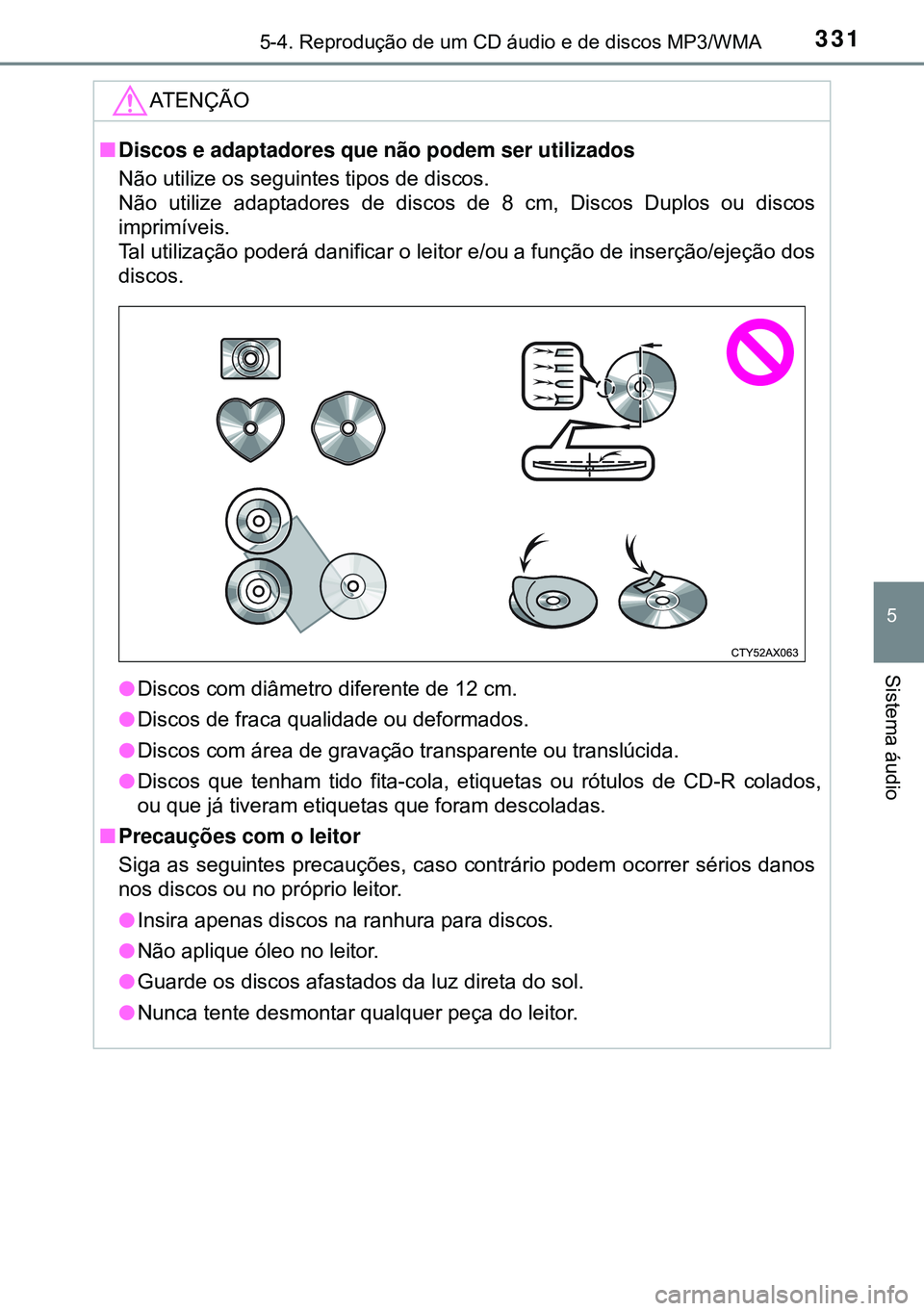 TOYOTA AVENSIS 2015 Manual de utilização (in Portuguese) 3315-4. Reprodução de um CD áudio e de discos MP3/WMA
5
Sistema áudio
ATENÇÃO
nDiscos e adaptadores que não podem ser utilizados
Não utilize os seguintes tipos de discos.
Não utilize adaptado TOYOTA AVENSIS 2015 Manual de utilização (in Portuguese) 3315-4. Reprodução de um CD áudio e de discos MP3/WMA
5
Sistema áudio
ATENÇÃO
nDiscos e adaptadores que não podem ser utilizados
Não utilize os seguintes tipos de discos.
Não utilize adaptado