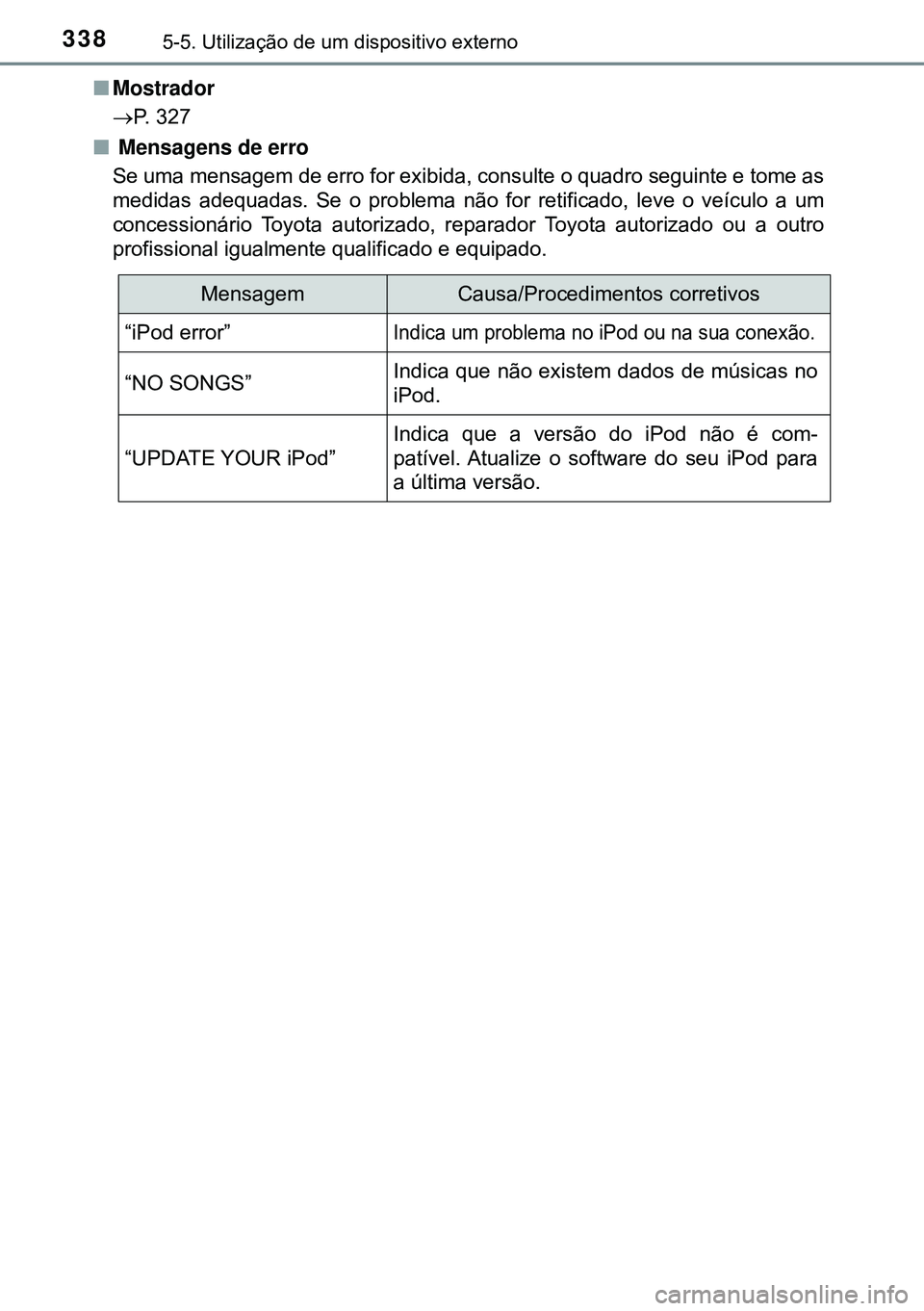TOYOTA AVENSIS 2015 Manual de utilização (in Portuguese) 3385-5. Utilização de um dispositivo externo
nMostrador
P. 327
n Mensagens de erro
Se uma mensagem de erro for exibida, consulte o quadro seguinte e tome as
medidas adequadas. Se o problema não TOYOTA AVENSIS 2015 Manual de utilização (in Portuguese) 3385-5. Utilização de um dispositivo externo
nMostrador
P. 327
n Mensagens de erro
Se uma mensagem de erro for exibida, consulte o quadro seguinte e tome as
medidas adequadas. Se o problema não