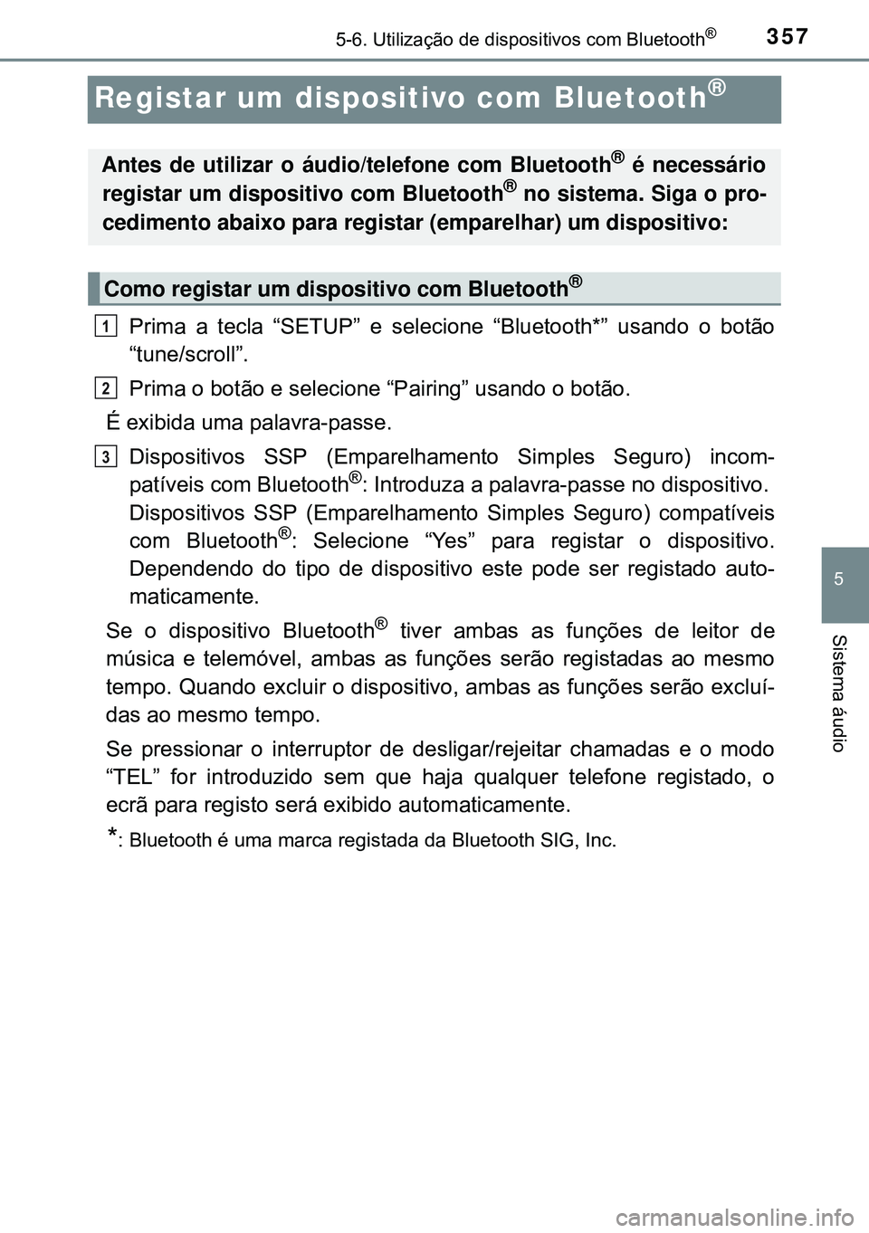 TOYOTA AVENSIS 2015 Manual de utilização (in Portuguese) 357
5
5-6. Utilização de dispositivos com Bluetooth®
Sistema áudio
Registar um dispositivo com Bluetooth®
Prima a tecla “SETUP” e selecione “Bluetooth*” usando o botão
“tune/scroll”. TOYOTA AVENSIS 2015 Manual de utilização (in Portuguese) 357
5
5-6. Utilização de dispositivos com Bluetooth®
Sistema áudio
Registar um dispositivo com Bluetooth®
Prima a tecla “SETUP” e selecione “Bluetooth*” usando o botão
“tune/scroll”.