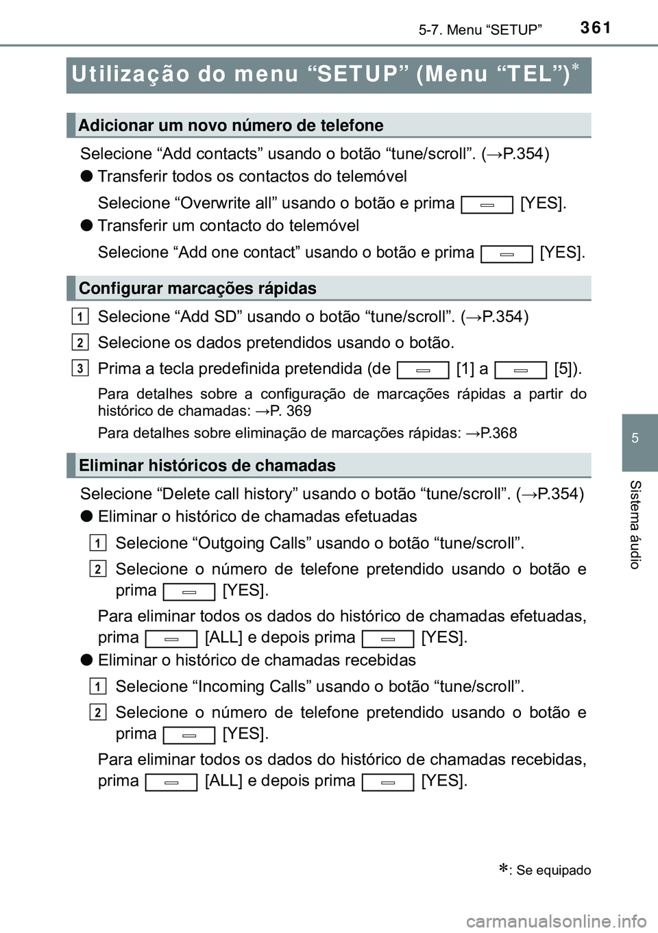 TOYOTA AVENSIS 2015 Manual de utilização (in Portuguese) 361
5
5-7. Menu “SETUP”
Sistema áudio
Utilização do menu “SETUP” (Menu “TEL”)
Selecione “Add contacts” usando o botão “tune/scroll”. (→P.354)
lTransferir todos os contacto TOYOTA AVENSIS 2015 Manual de utilização (in Portuguese) 361
5
5-7. Menu “SETUP”
Sistema áudio
Utilização do menu “SETUP” (Menu “TEL”)
Selecione “Add contacts” usando o botão “tune/scroll”. (→P.354)
lTransferir todos os contacto