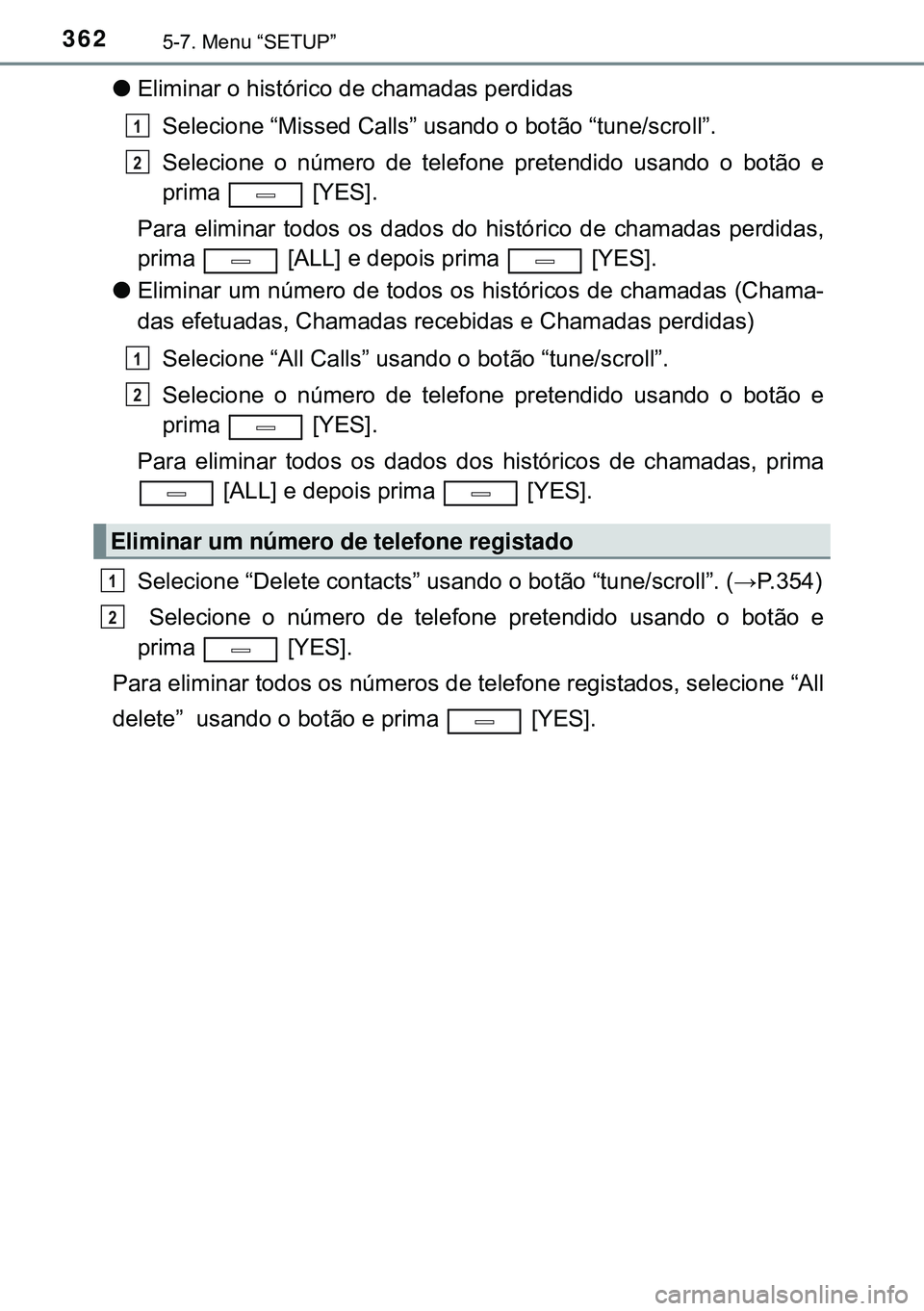 TOYOTA AVENSIS 2015 Manual de utilização (in Portuguese) 3625-7. Menu “SETUP”
lEliminar o histórico de chamadas perdidas
Selecione “Missed Calls” usando o botão “tune/scroll”.
Selecione o número de telefone pretendido usando o botão e
prima TOYOTA AVENSIS 2015 Manual de utilização (in Portuguese) 3625-7. Menu “SETUP”
lEliminar o histórico de chamadas perdidas
Selecione “Missed Calls” usando o botão “tune/scroll”.
Selecione o número de telefone pretendido usando o botão e
prima