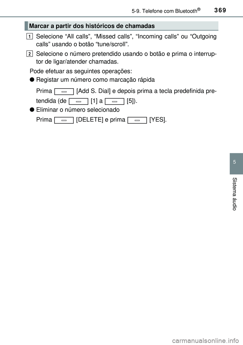 TOYOTA AVENSIS 2015 Manual de utilização (in Portuguese) 3695-9. Telefone com Bluetooth®
5
Sistema áudio
Selecione “All calls”, “Missed calls”, “Incoming calls” ou “Outgoing
calls” usando o botão “tune/scroll”.
Selecione o número pre TOYOTA AVENSIS 2015 Manual de utilização (in Portuguese) 3695-9. Telefone com Bluetooth®
5
Sistema áudio
Selecione “All calls”, “Missed calls”, “Incoming calls” ou “Outgoing
calls” usando o botão “tune/scroll”.
Selecione o número pre