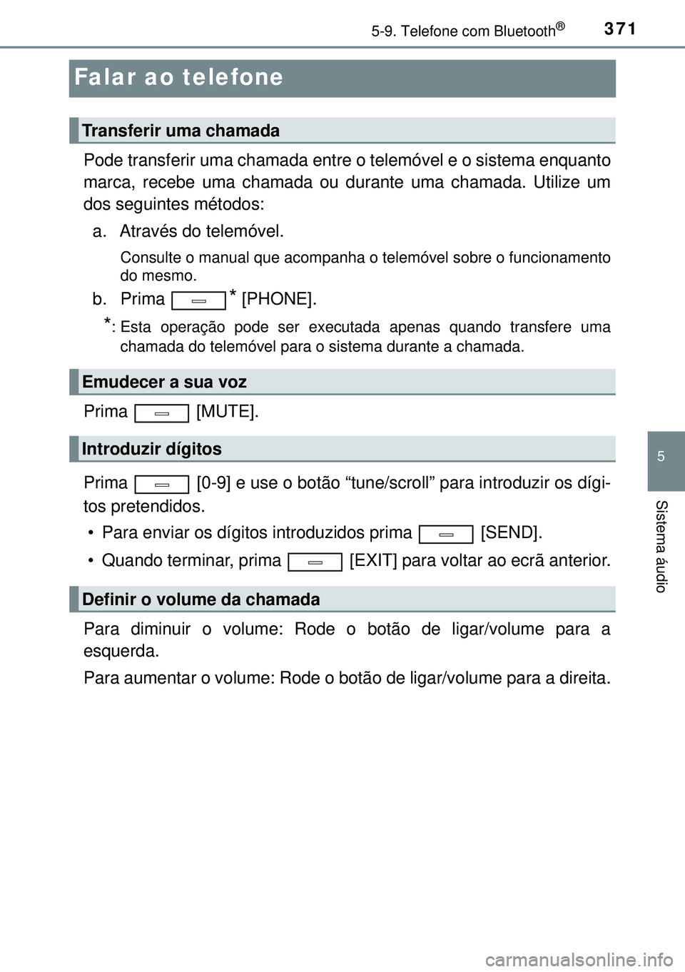TOYOTA AVENSIS 2015  Manual de utilização (in Portuguese) 371
5
5-9. Telefone com Bluetooth®
Sistema áudio
Falar ao telefone
Pode transferir uma chamada entre o telemóvel e o sistema enquanto
marca, recebe uma chamada ou durante uma chamada. Utilize um
do