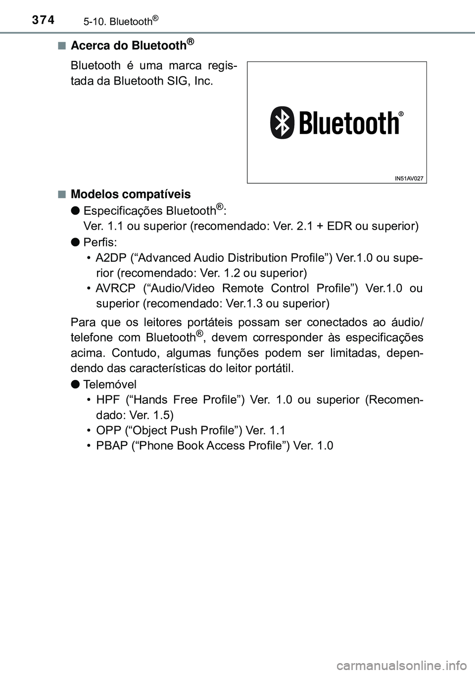 TOYOTA AVENSIS 2015  Manual de utilização (in Portuguese) 3745-10. Bluetooth®
nAcerca do Bluetooth®
Bluetooth é uma marca regis-
tada da Bluetooth SIG, Inc.
nModelos compatíveis
lEspecificações Bluetooth
®:
Ver. 1.1 ou superior (recomendado: Ver. 2.1 