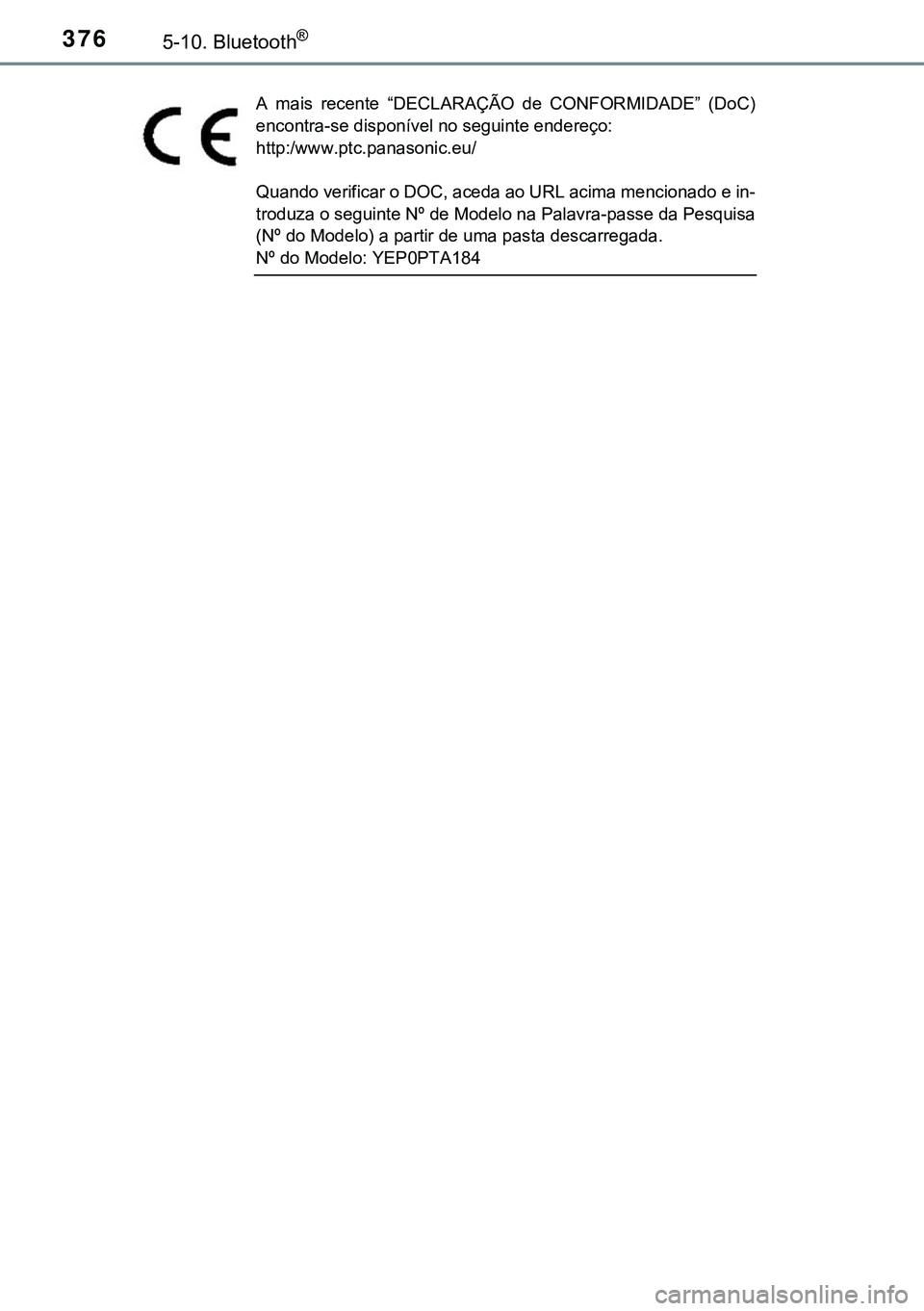 TOYOTA AVENSIS 2015  Manual de utilização (in Portuguese) 3765-10. Bluetooth®
A mais recente “DECLARAÇÃO de CONFORMIDADE” (DoC)
encontra-se disponível no seguinte endereço:
http:/www.ptc.panasonic.eu/
Quando verificar o DOC, aceda ao URL acima menci