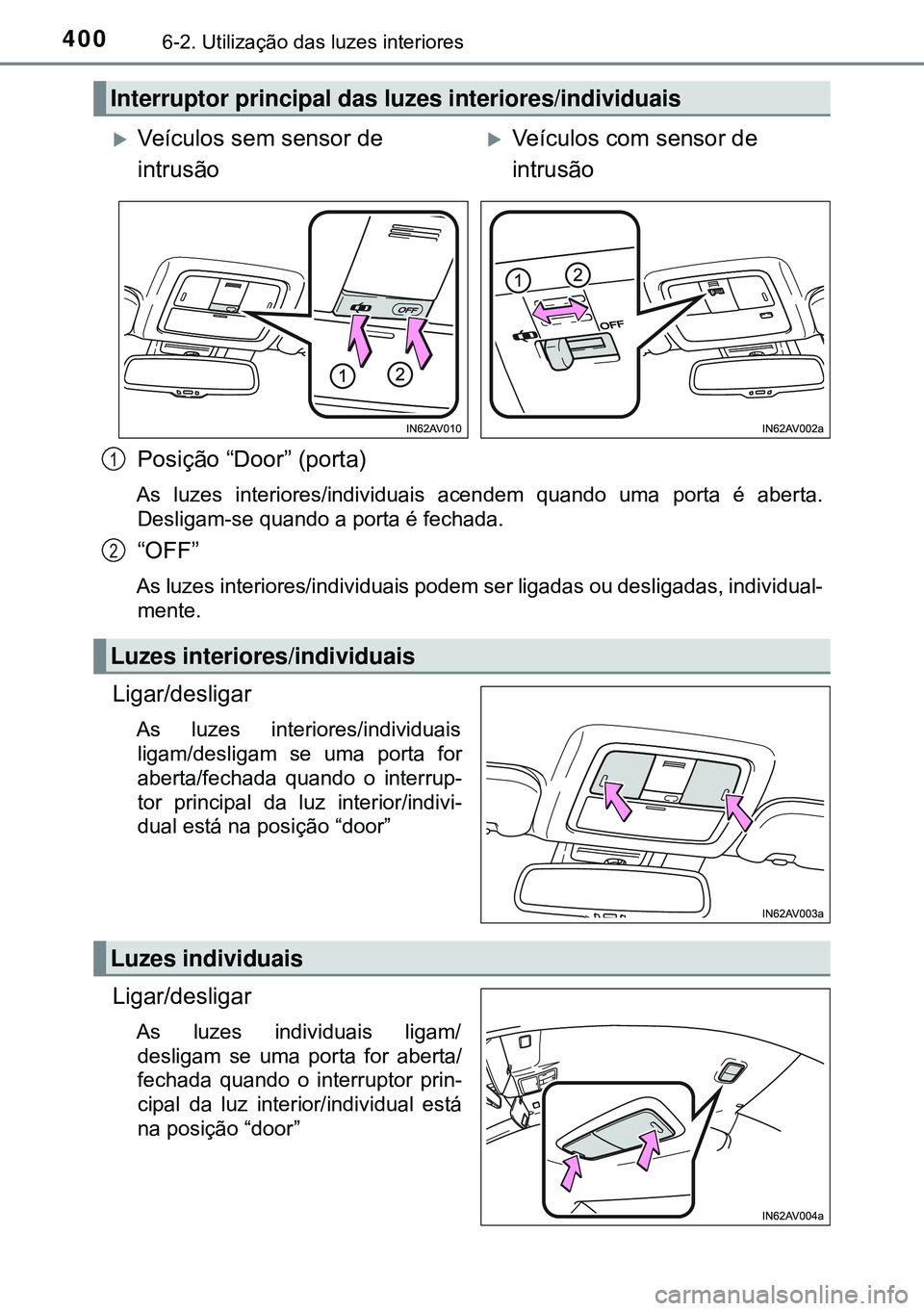 TOYOTA AVENSIS 2015  Manual de utilização (in Portuguese) 4006-2. Utilização das luzes interiores
Posição “Door” (porta)
As luzes interiores/individuais acendem quando uma porta é aberta.
Desligam-se quando a porta é fechada.
“OFF”
As luzes int