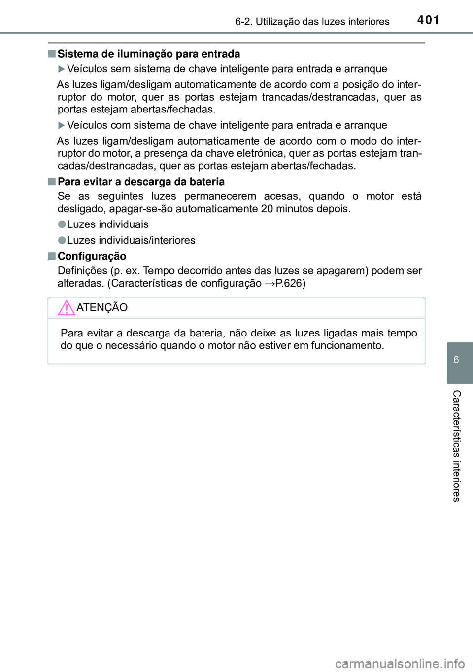 TOYOTA AVENSIS 2015  Manual de utilização (in Portuguese) 4016-2. Utilização das luzes interiores
6
Características interiores
nSistema de iluminação para entrada
Veículos sem sistema de chave inteligente para entrada e arranque
As luzes ligam/desli