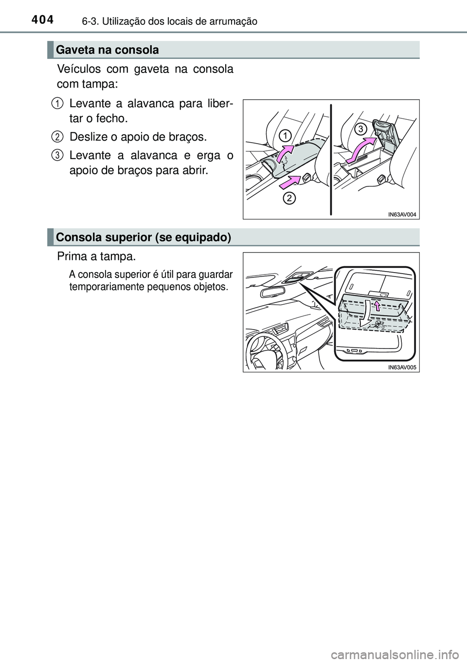 TOYOTA AVENSIS 2015  Manual de utilização (in Portuguese) 4046-3. Utilização dos locais de arrumação
Veículos com gaveta na consola
com tampa:
Levante a alavanca para liber-
tar o fecho.
Deslize o apoio de braços.
Levante a alavanca e erga o
apoio de b