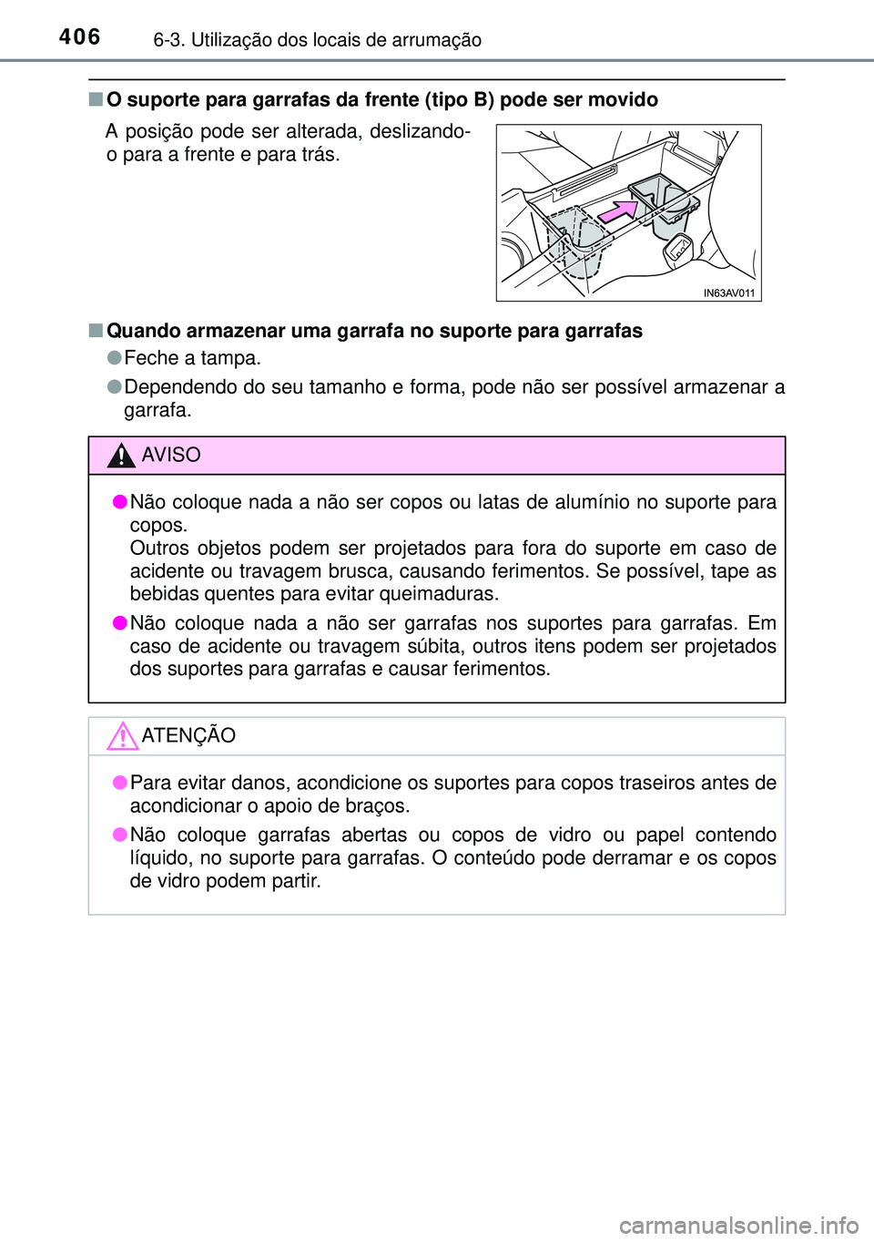 TOYOTA AVENSIS 2015  Manual de utilização (in Portuguese) 4066-3. Utilização dos locais de arrumação
nO suporte para garrafas da frente (tipo B) pode ser movido
nQuando armazenar uma garrafa no suporte para garrafas
lFeche a tampa.
lDependendo do seu tam