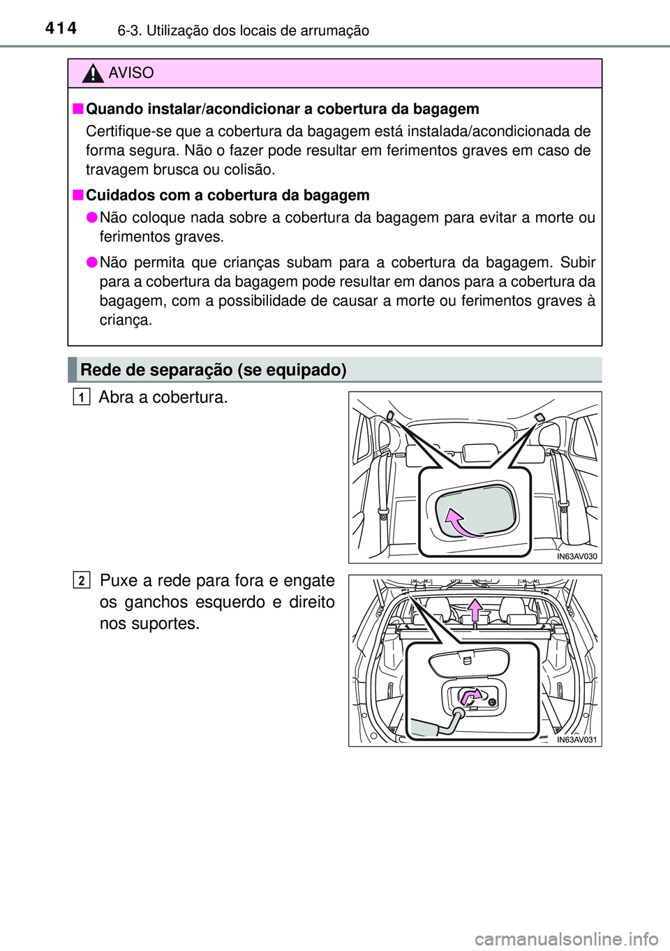 TOYOTA AVENSIS 2015  Manual de utilização (in Portuguese) 4146-3. Utilização dos locais de arrumação
Abra a cobertura.
Puxe a rede para fora e engate
os ganchos esquerdo e direito
nos suportes.
AVISO
nQuando instalar/acondicionar a cobertura da bagagem 
