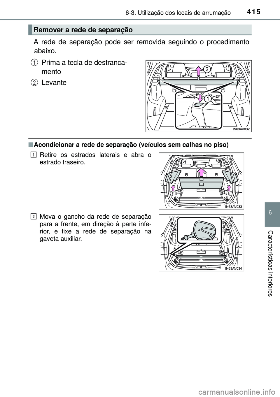 TOYOTA AVENSIS 2015  Manual de utilização (in Portuguese) 4156-3. Utilização dos locais de arrumação
6
Características interiores
A rede de separação pode ser removida seguindo o procedimento
abaixo.
Prima a tecla de destranca-
mento
Levante
nAcondici