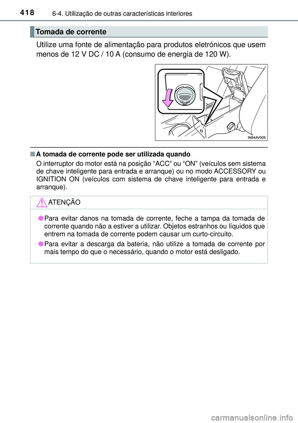 TOYOTA AVENSIS 2015  Manual de utilização (in Portuguese) 4186-4. Utilização de outras características interiores
Utilize uma fonte de alimentação para produtos eletrónicos que usem
menos de 12 V DC / 10 A (consumo de energia de 120 W).
nA tomada de co