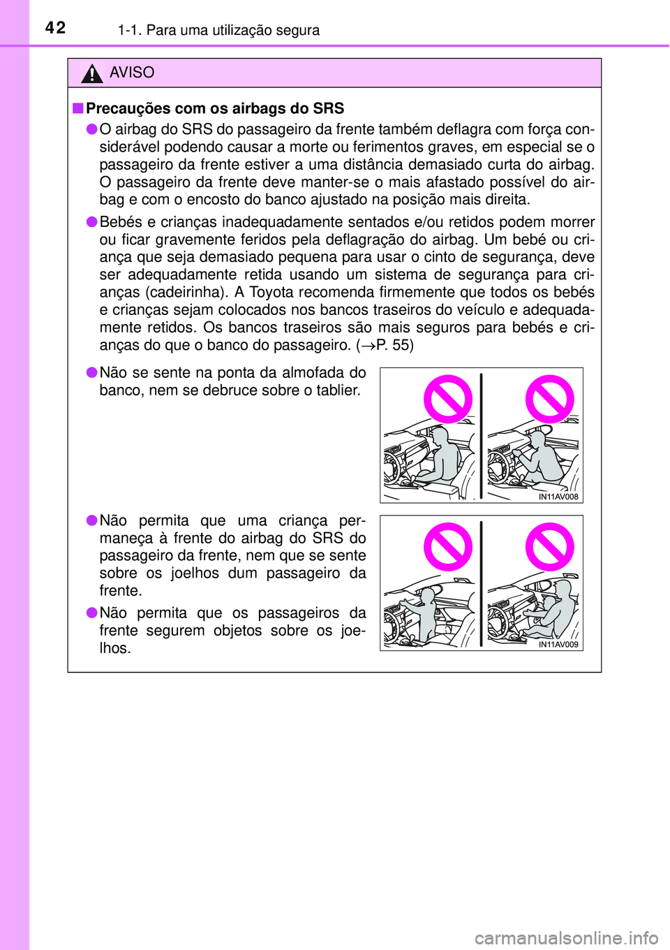 TOYOTA AVENSIS 2015  Manual de utilização (in Portuguese) 421-1. Para uma utilização segura 
AV I S O
nPrecauções com os airbags do SRS
lO airbag do SRS do passageiro da frente também deflagra com força con-
siderável podendo causar a morte ou ferimen