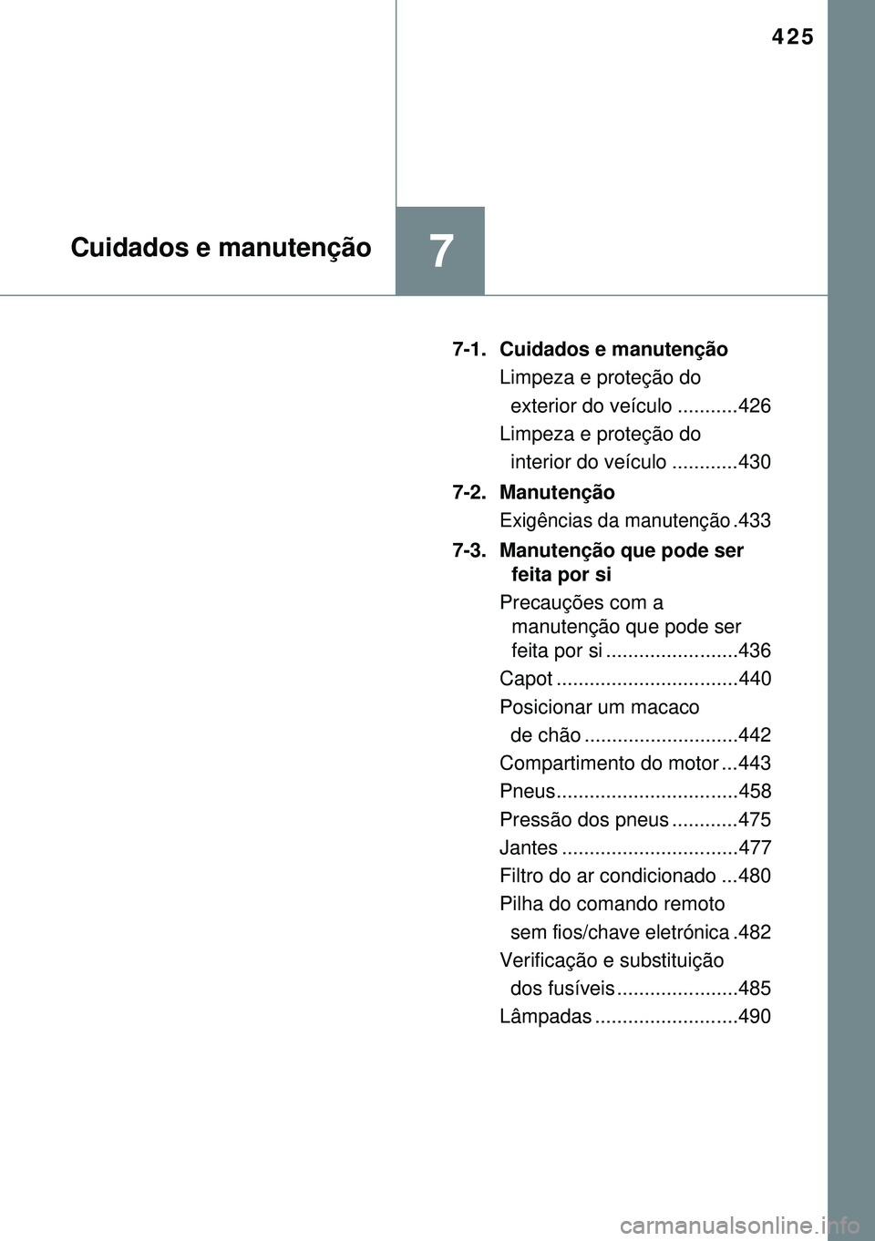 TOYOTA AVENSIS 2015  Manual de utilização (in Portuguese) 425
7Cuidados e manutenção
7-1. Cuidados e manutenção
Limpeza e proteção do 
  exterior do veículo ...........426
Limpeza e proteção do
  interior do veículo ............430
7-2. Manutençã