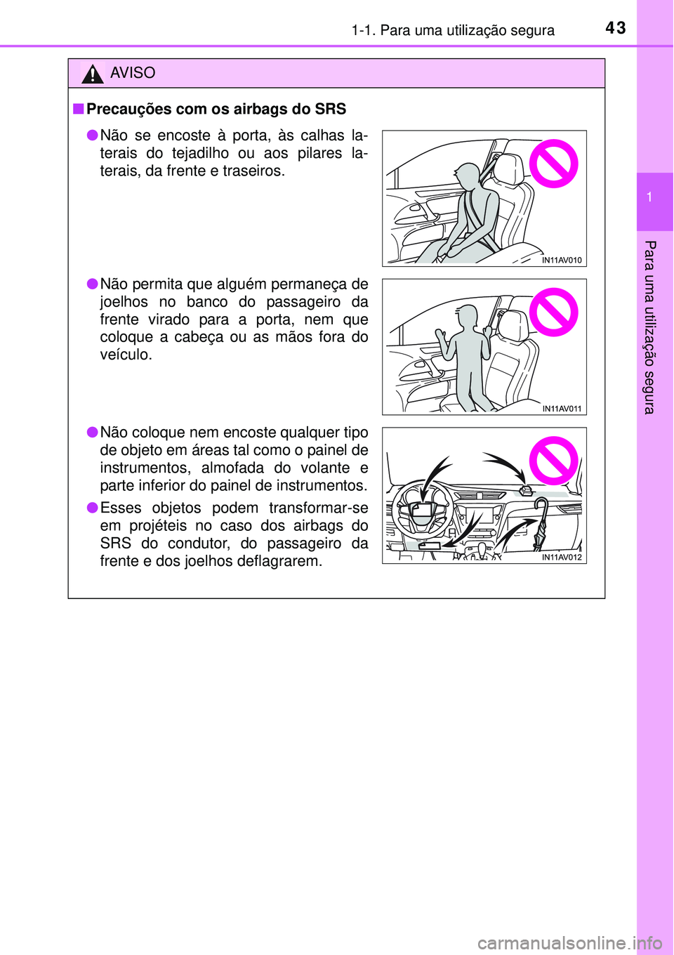 TOYOTA AVENSIS 2015  Manual de utilização (in Portuguese) 431-1. Para uma utilização segura
1
Para uma utilização segura 
AV I S O
nPrecauções com os airbags do SRS
lNão se encoste à porta, às calhas la-
terais do tejadilho ou aos pilares la-
terais