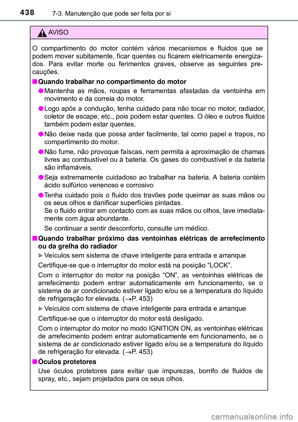 TOYOTA AVENSIS 2015 Manual de utilização (in Portuguese) 4387-3. Manutenção que pode ser feita por si
AVISO
O compartimento do motor contém vários mecanismos e fluidos que se
podem mover subitamente, ficar quentes ou ficarem eletricamente energiza-
dos. TOYOTA AVENSIS 2015 Manual de utilização (in Portuguese) 4387-3. Manutenção que pode ser feita por si
AVISO
O compartimento do motor contém vários mecanismos e fluidos que se
podem mover subitamente, ficar quentes ou ficarem eletricamente energiza-
dos.