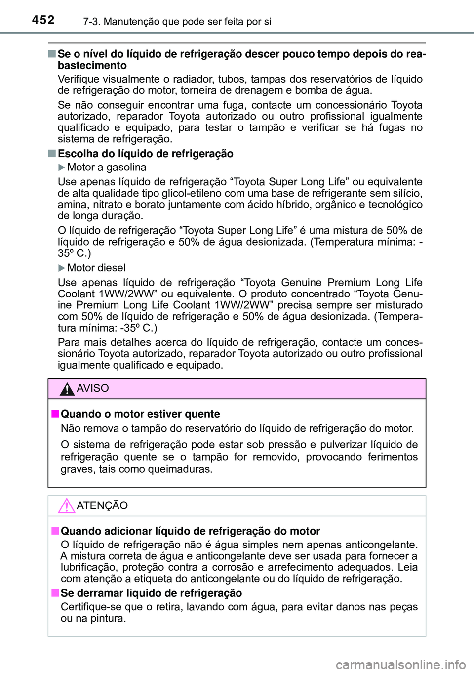 TOYOTA AVENSIS 2015 Manual de utilização (in Portuguese) 4527-3. Manutenção que pode ser feita por si
nSe o nível do líquido de refrigeração descer pouco tempo depois do rea-
bastecimento
Verifique visualmente o radiador, tubos, tampas dos reservatór TOYOTA AVENSIS 2015 Manual de utilização (in Portuguese) 4527-3. Manutenção que pode ser feita por si
nSe o nível do líquido de refrigeração descer pouco tempo depois do rea-
bastecimento
Verifique visualmente o radiador, tubos, tampas dos reservatór