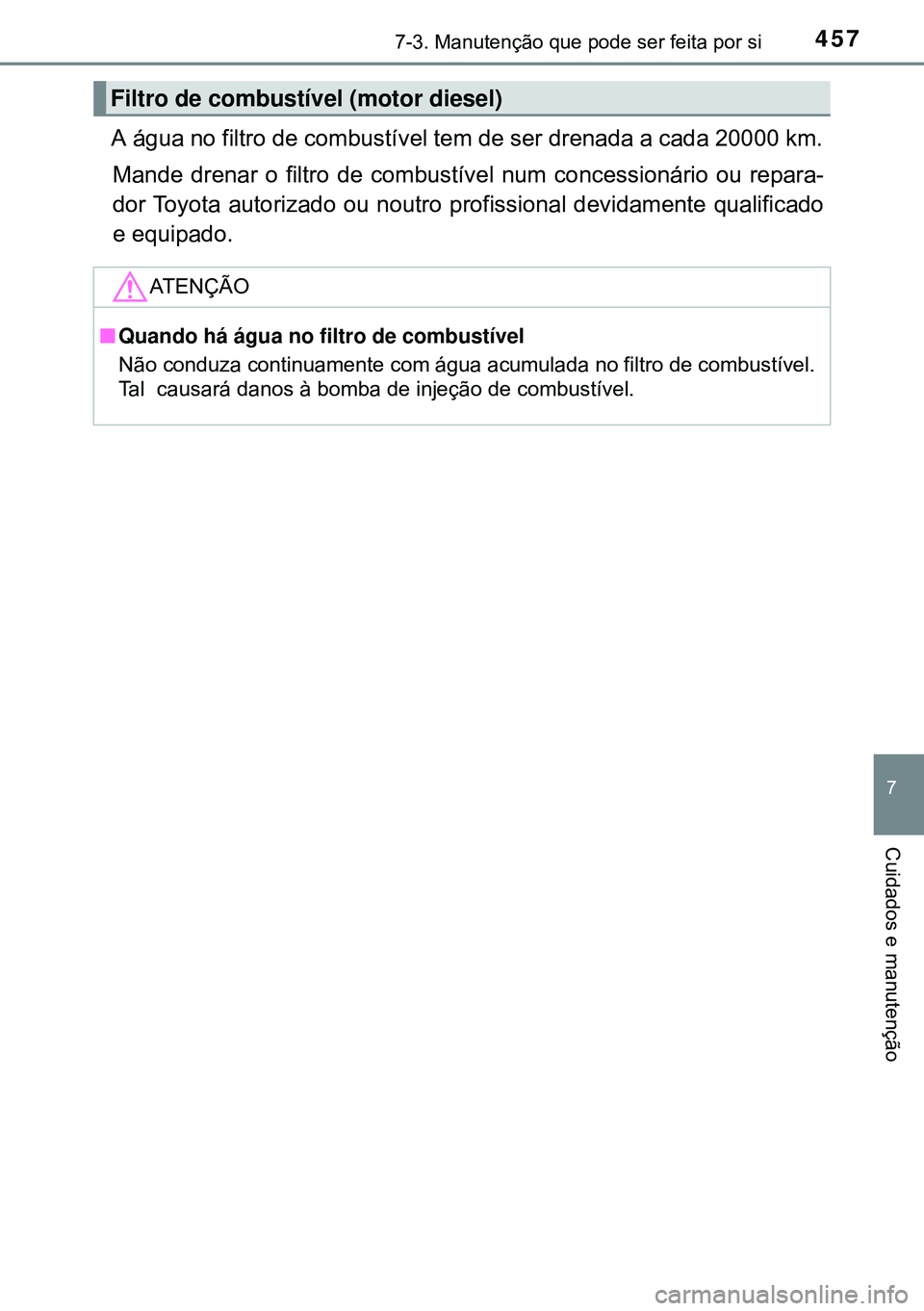 TOYOTA AVENSIS 2015 Manual de utilização (in Portuguese) 4577-3. Manutenção que pode ser feita por si
7
Cuidados e manutenção
A água no filtro de combustível tem de ser drenada a cada 20000 km.
Mande drenar o filtro de combustível num concessionário TOYOTA AVENSIS 2015 Manual de utilização (in Portuguese) 4577-3. Manutenção que pode ser feita por si
7
Cuidados e manutenção
A água no filtro de combustível tem de ser drenada a cada 20000 km.
Mande drenar o filtro de combustível num concessionário
