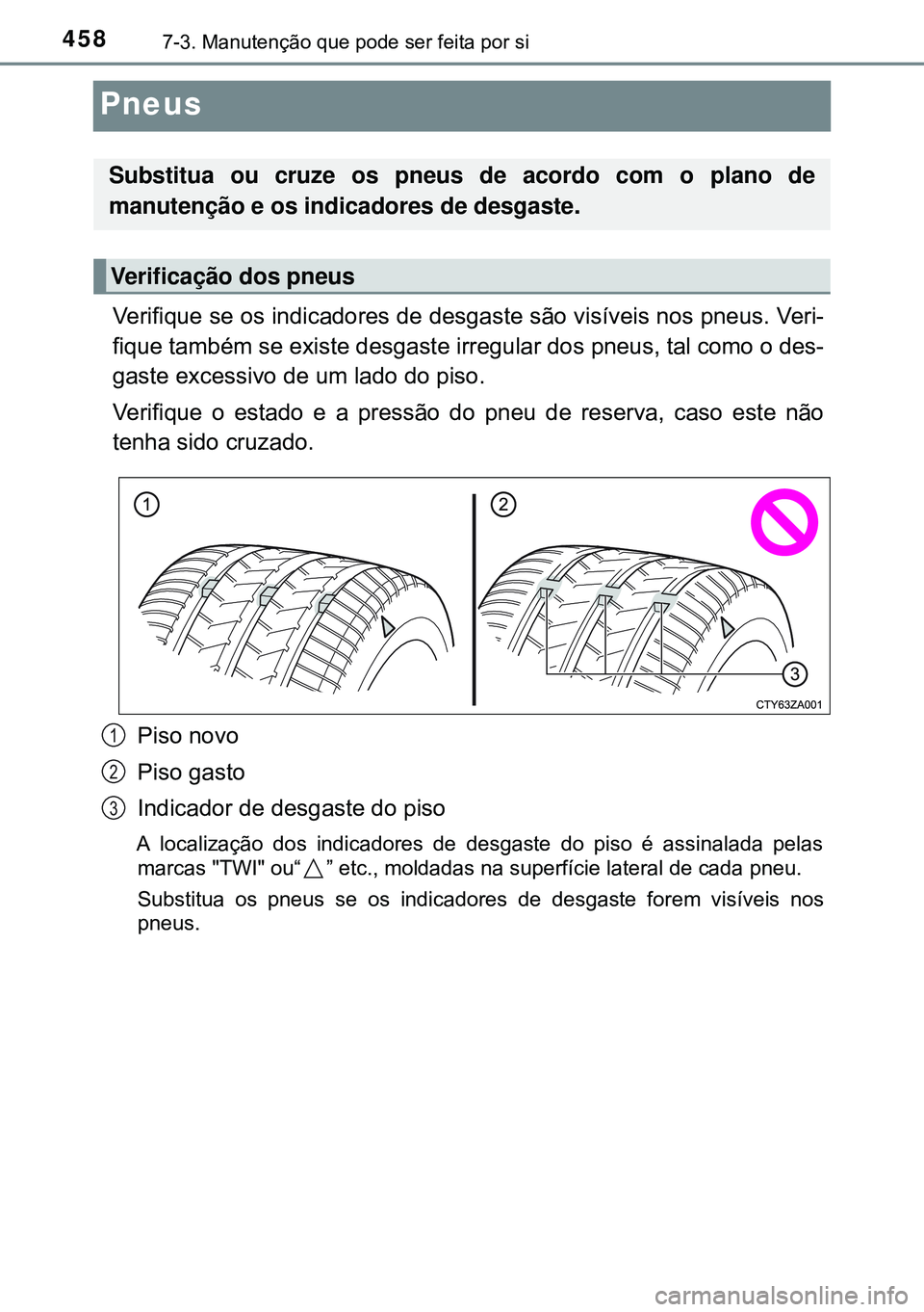 TOYOTA AVENSIS 2015 Manual de utilização (in Portuguese) 4587-3. Manutenção que pode ser feita por si
Pneus
Verifique se os indicadores de desgaste são visíveis nos pneus. Veri-
fique também se existe desgaste irregular dos pneus, tal como o des-
gaste TOYOTA AVENSIS 2015 Manual de utilização (in Portuguese) 4587-3. Manutenção que pode ser feita por si
Pneus
Verifique se os indicadores de desgaste são visíveis nos pneus. Veri-
fique também se existe desgaste irregular dos pneus, tal como o des-
gaste