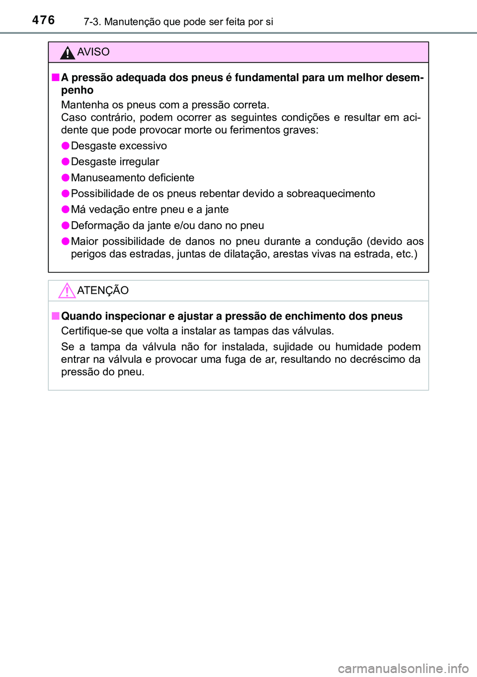 TOYOTA AVENSIS 2015 Manual de utilização (in Portuguese) 4767-3. Manutenção que pode ser feita por si
AVISO
nA pressão adequada dos pneus é fundamental para um melhor desem-
penho
Mantenha os pneus com a pressão correta.
Caso contrário, podem ocorrer TOYOTA AVENSIS 2015 Manual de utilização (in Portuguese) 4767-3. Manutenção que pode ser feita por si
AVISO
nA pressão adequada dos pneus é fundamental para um melhor desem-
penho
Mantenha os pneus com a pressão correta.
Caso contrário, podem ocorrer
