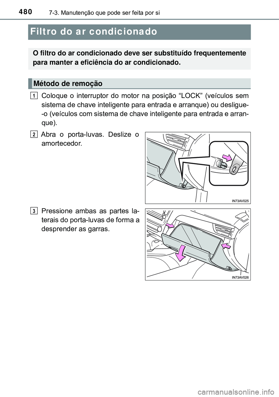 TOYOTA AVENSIS 2015  Manual de utilização (in Portuguese) 4807-3. Manutenção que pode ser feita por si
Filtro do ar condicionado 
Coloque o interruptor do motor na posição “LOCK” (veículos sem
sistema de chave inteligente para entrada e arranque) ou