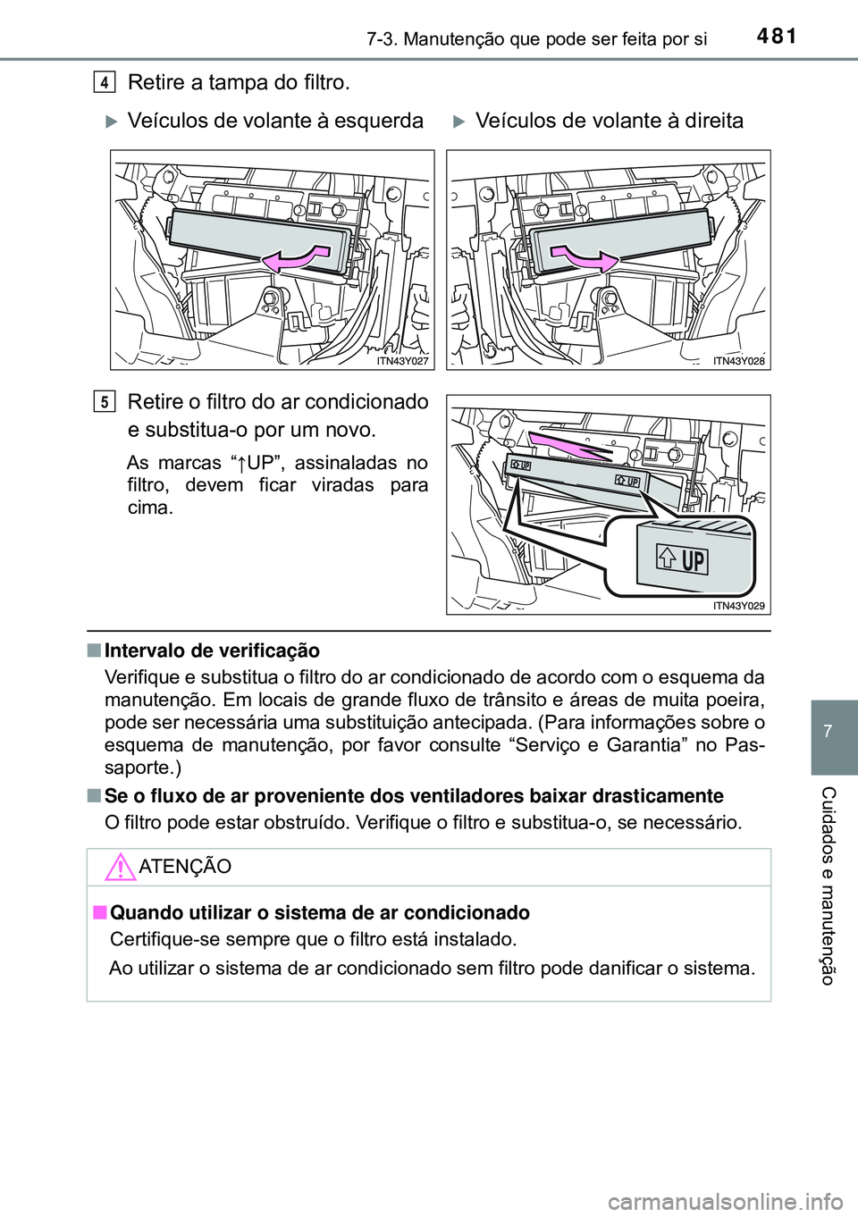 TOYOTA AVENSIS 2015  Manual de utilização (in Portuguese) 4817-3. Manutenção que pode ser feita por si
7
Cuidados e manutenção
Retire a tampa do filtro.
Retire o filtro do ar condicionado
e substitua-o por um novo.
As marcas “↑UP”, assinaladas no
f