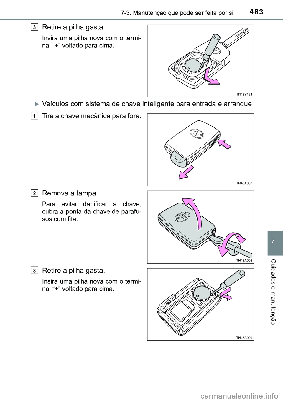 TOYOTA AVENSIS 2015  Manual de utilização (in Portuguese) 4837-3. Manutenção que pode ser feita por si
7
Cuidados e manutenção
Retire a pilha gasta.
Insira uma pilha nova com o termi-
nal “+” voltado para cima. 
Veículos com sistema de chave inte