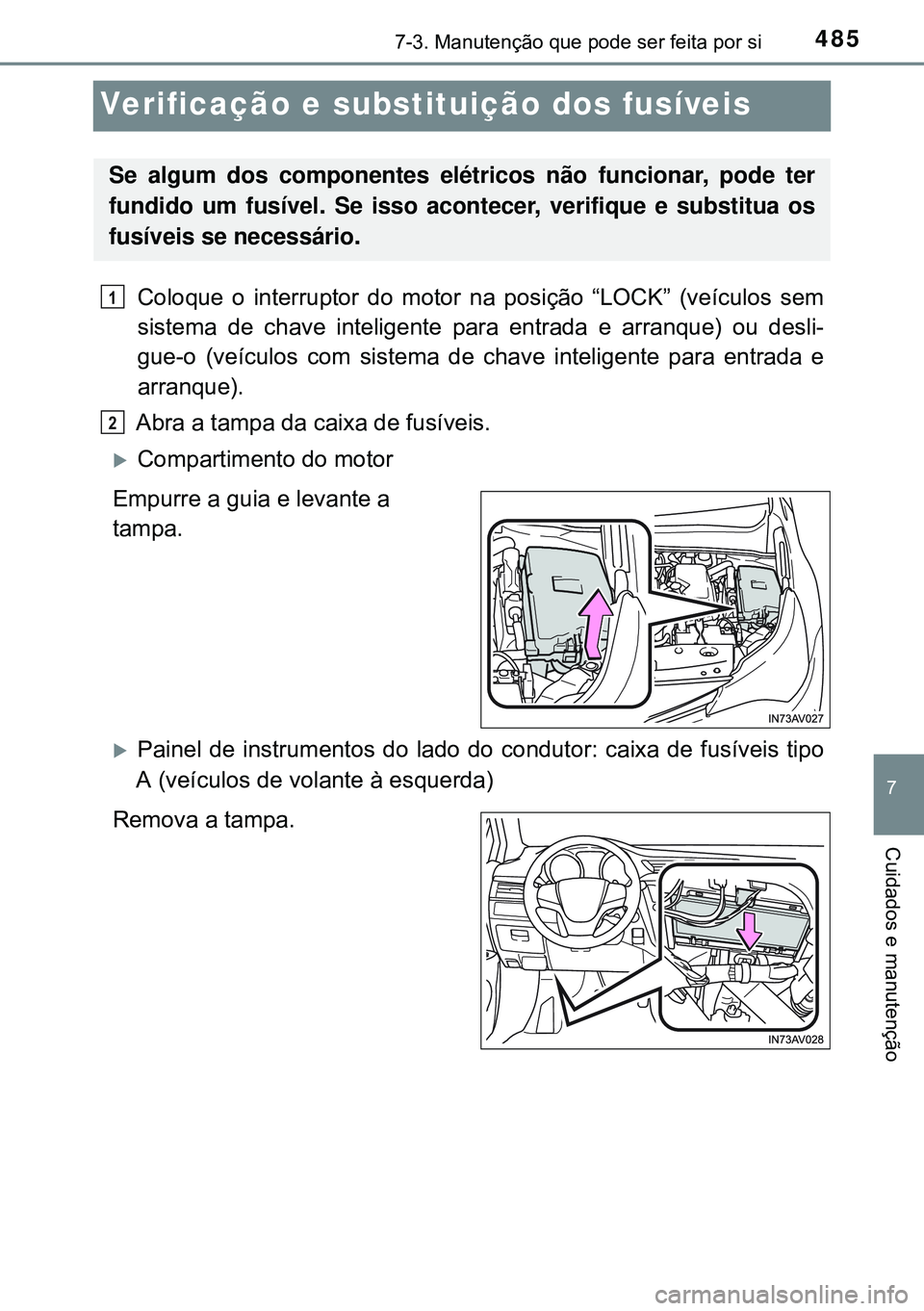 TOYOTA AVENSIS 2015  Manual de utilização (in Portuguese) 4857-3. Manutenção que pode ser feita por si
7
Cuidados e manutenção
Verificação e substituição dos fusíveis
Coloque o interruptor do motor na posição “LOCK” (veículos sem
sistema de c