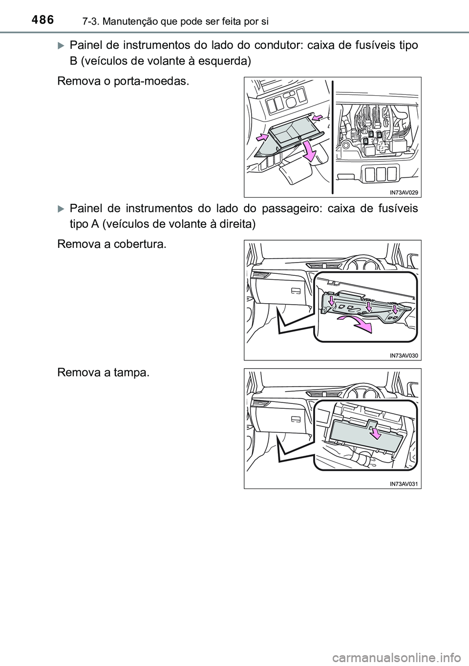 TOYOTA AVENSIS 2015  Manual de utilização (in Portuguese) 4867-3. Manutenção que pode ser feita por si
Painel de instrumentos do lado do condutor: caixa de fusíveis tipo
B (veículos de volante à esquerda)
Remova o porta-moedas.
Painel de instrumen