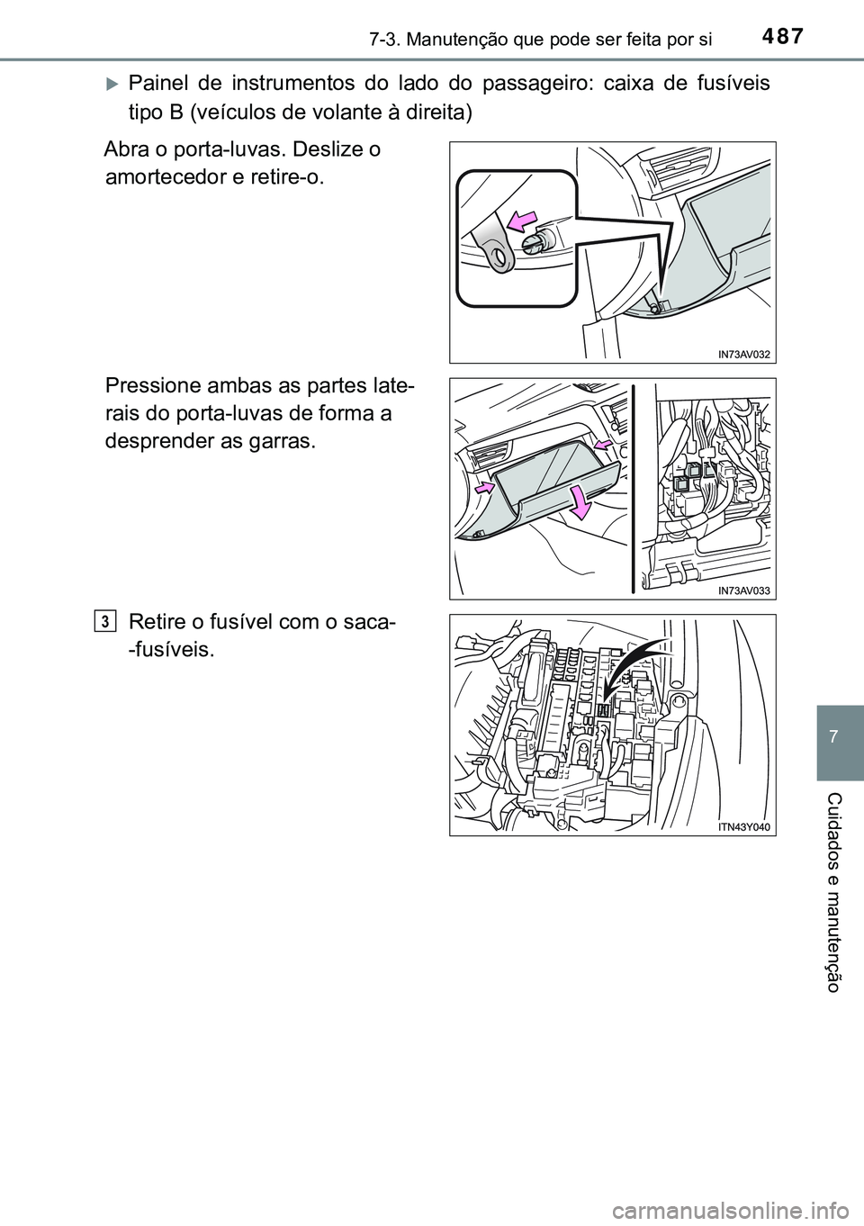 TOYOTA AVENSIS 2015  Manual de utilização (in Portuguese) 4877-3. Manutenção que pode ser feita por si
7
Cuidados e manutenção
Painel de instrumentos do lado do passageiro: caixa de fusíveis
tipo B (veículos de volante à direita)
Abra o porta-luvas