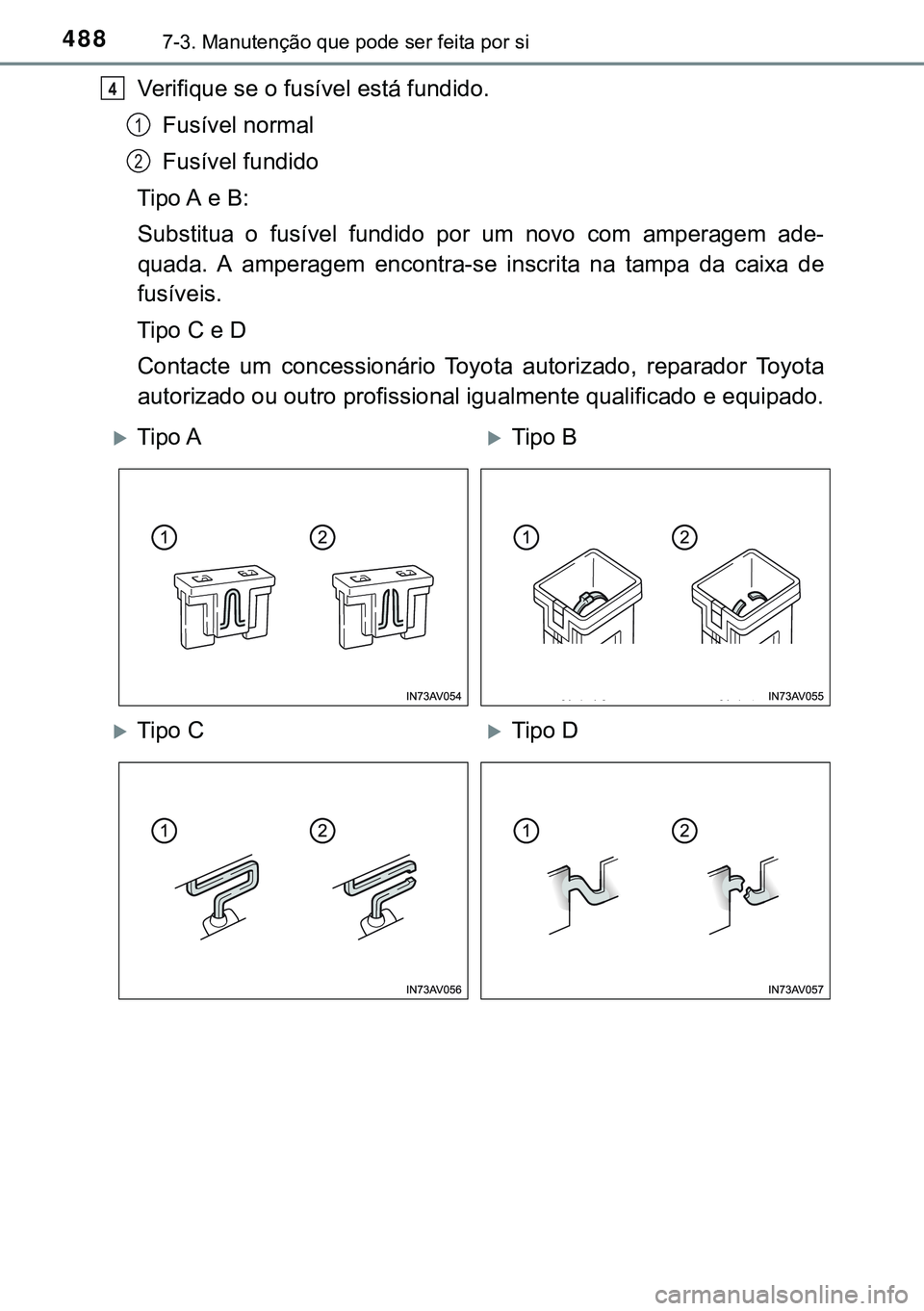 TOYOTA AVENSIS 2015  Manual de utilização (in Portuguese) 4887-3. Manutenção que pode ser feita por si
Verifique se o fusível está fundido.
Fusível normal
Fusível fundido
Tipo A e B:
Substitua o fusível fundido por um novo com amperagem ade-
quada. A 