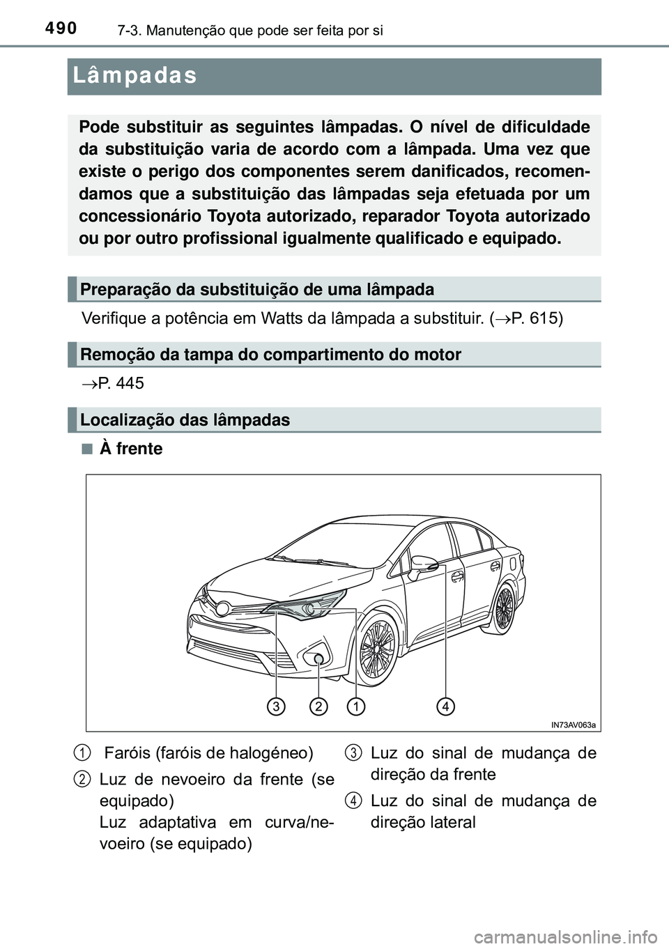TOYOTA AVENSIS 2015  Manual de utilização (in Portuguese) 4907-3. Manutenção que pode ser feita por si
Lâmpadas
Verifique a potência em Watts da lâmpada a substituir. (P. 615)
P. 445
nÀ frente
Pode substituir as seguintes lâmpadas. O nível de d