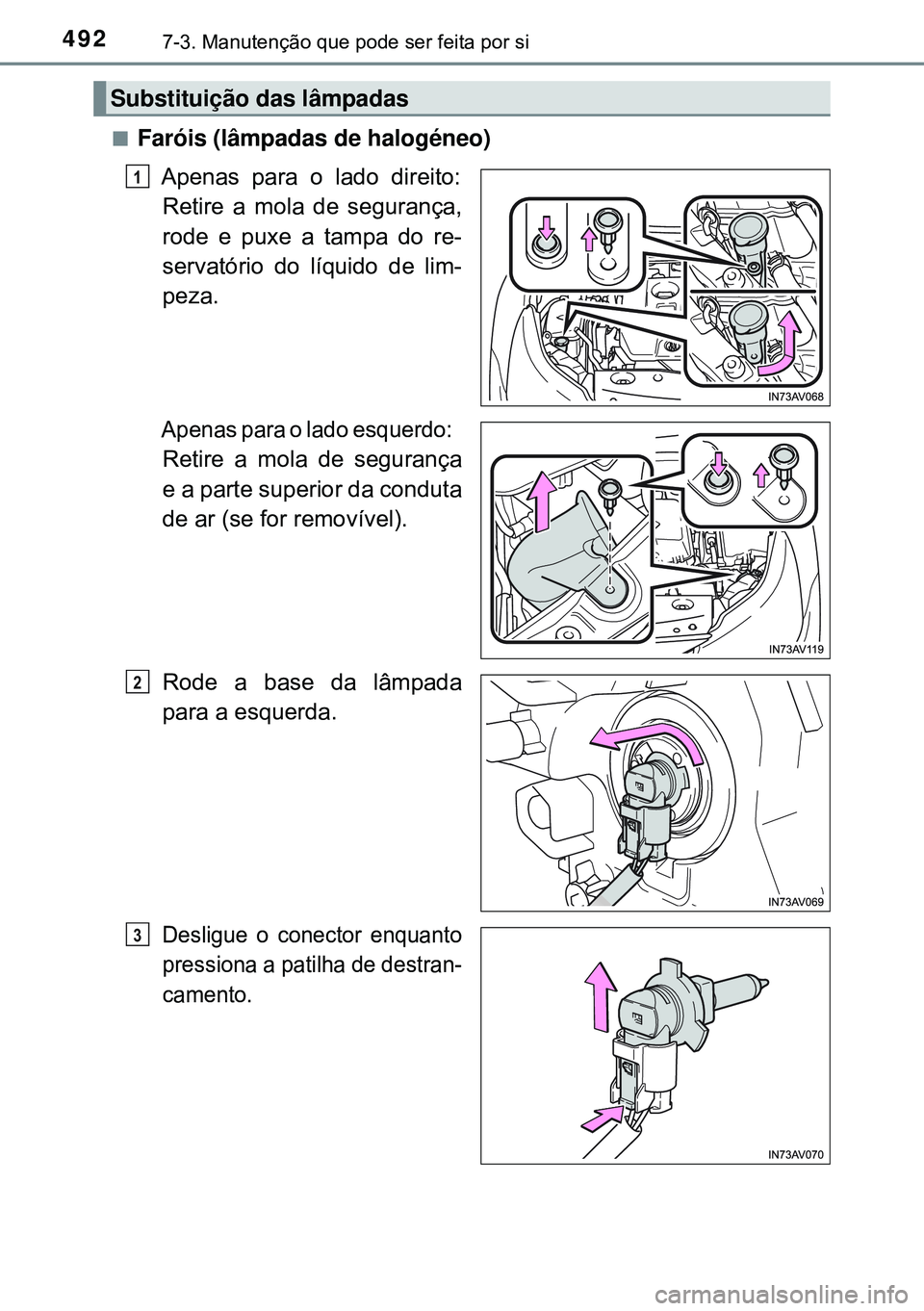 TOYOTA AVENSIS 2015  Manual de utilização (in Portuguese) 4927-3. Manutenção que pode ser feita por si
nFaróis (lâmpadas de halogéneo)
Apenas para o lado direito:
Retire a mola de segurança,
rode e puxe a tampa do re-
servatório do líquido de lim-
pe