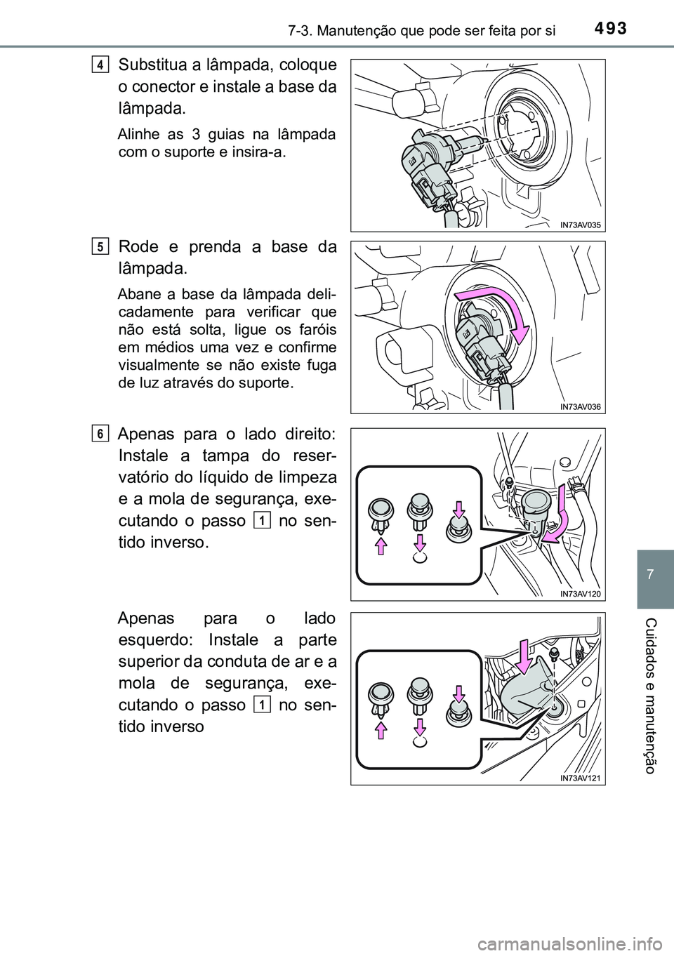 TOYOTA AVENSIS 2015  Manual de utilização (in Portuguese) 4937-3. Manutenção que pode ser feita por si
7
Cuidados e manutenção
Substitua a lâmpada, coloque
o conector e instale a base da
lâmpada.
Alinhe as 3 guias na lâmpada
com o suporte e insira-a.
