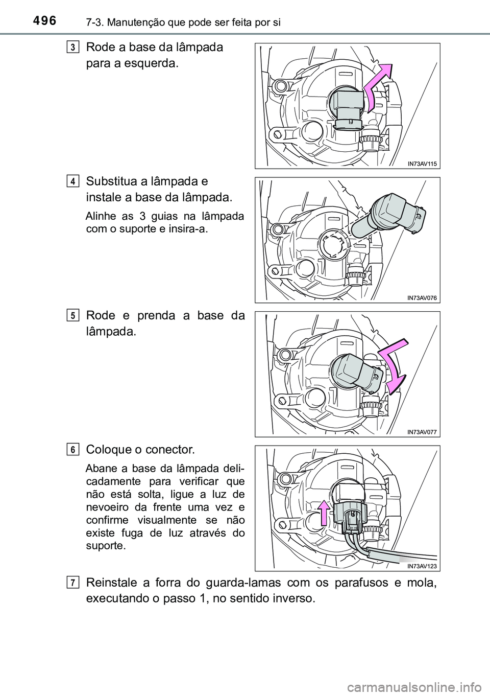 TOYOTA AVENSIS 2015  Manual de utilização (in Portuguese) 4967-3. Manutenção que pode ser feita por si
Rode a base da lâmpada 
para a esquerda.
Substitua a lâmpada e 
instale a base da lâmpada.
Alinhe as 3 guias na lâmpada
com o suporte e insira-a. 
Ro
