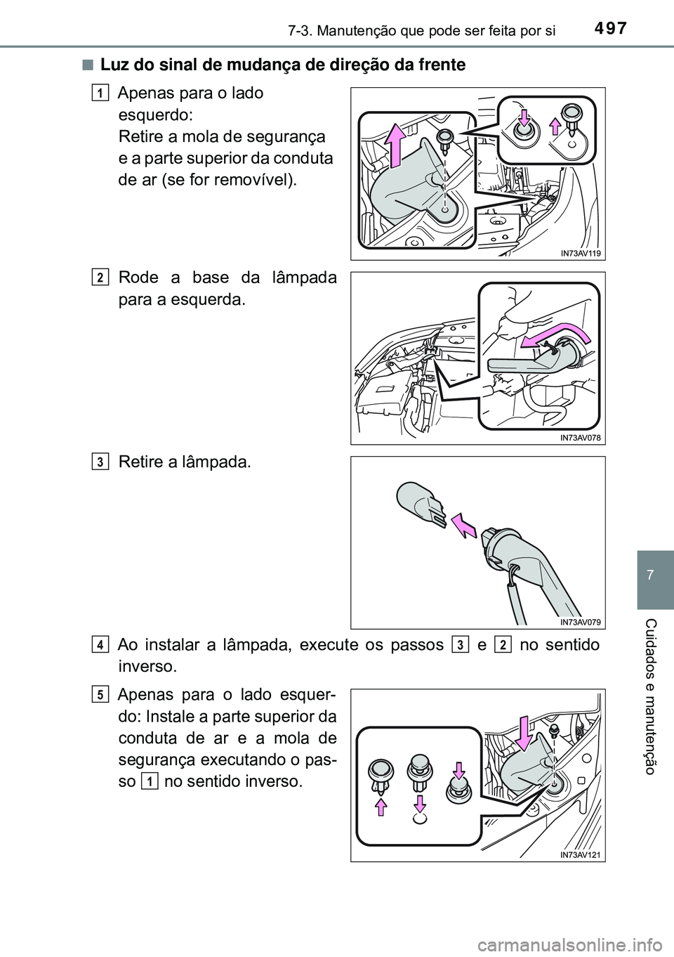 TOYOTA AVENSIS 2015  Manual de utilização (in Portuguese) 4977-3. Manutenção que pode ser feita por si
7
Cuidados e manutenção
nLuz do sinal de mudança de direção da frente
Apenas para o lado 
esquerdo: 
Retire a mola de segurança 
e a parte superior