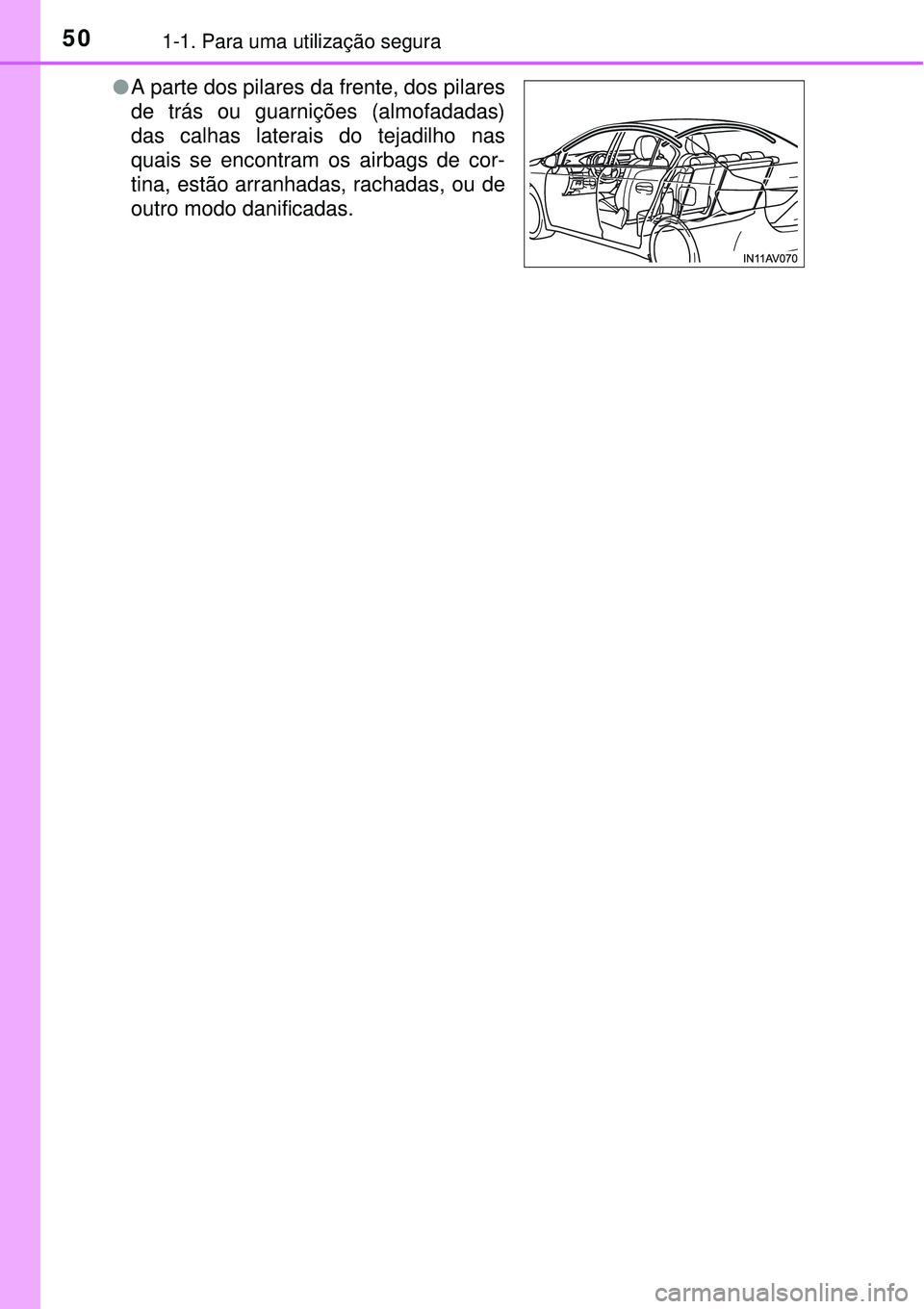 TOYOTA AVENSIS 2015  Manual de utilização (in Portuguese) 501-1. Para uma utilização segura 
lA parte dos pilares da frente, dos pilares
de trás ou guarnições (almofadadas)
das calhas laterais do tejadilho nas
quais se encontram os airbags de cor-
tina,