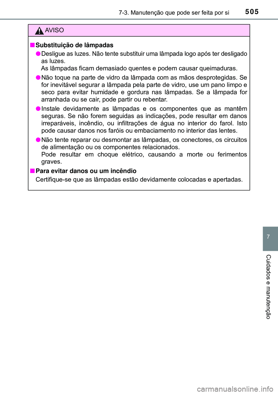 TOYOTA AVENSIS 2015  Manual de utilização (in Portuguese) 5057-3. Manutenção que pode ser feita por si
7
Cuidados e manutenção
AVISO
nSubstituição de lâmpadas
l
Desligue as luzes. Não tente substituir uma lâmpada logo após ter desligado
as luzes.
A