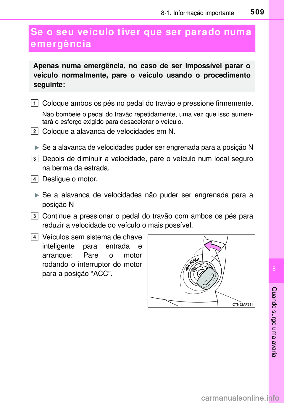 TOYOTA AVENSIS 2015  Manual de utilização (in Portuguese) 5098-1. Informação importante
8
Quando surge uma avaria
Se o seu veículo tiver que ser parado numa 
emergência
Coloque ambos os pés no pedal do travão e pressione firmemente.
Não bombeie o peda