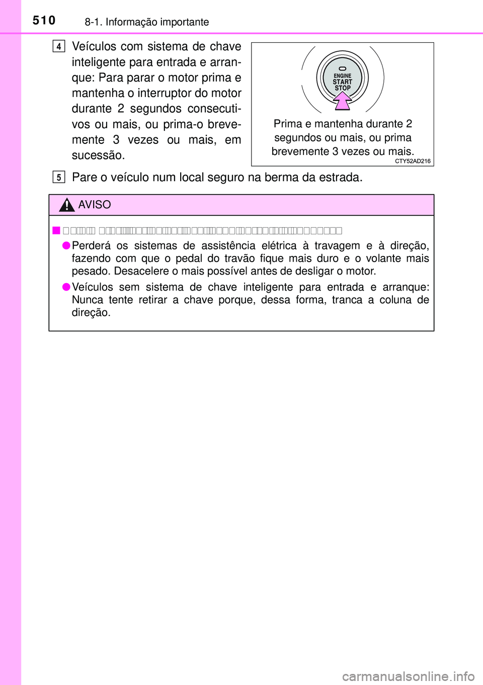 TOYOTA AVENSIS 2015  Manual de utilização (in Portuguese) 5108-1. Informação importante
Veículos com sistema de chave
inteligente para entrada e arran-
que: Para parar o motor prima e
mantenha o interruptor do motor
durante 2 segundos consecuti-
vos ou ma