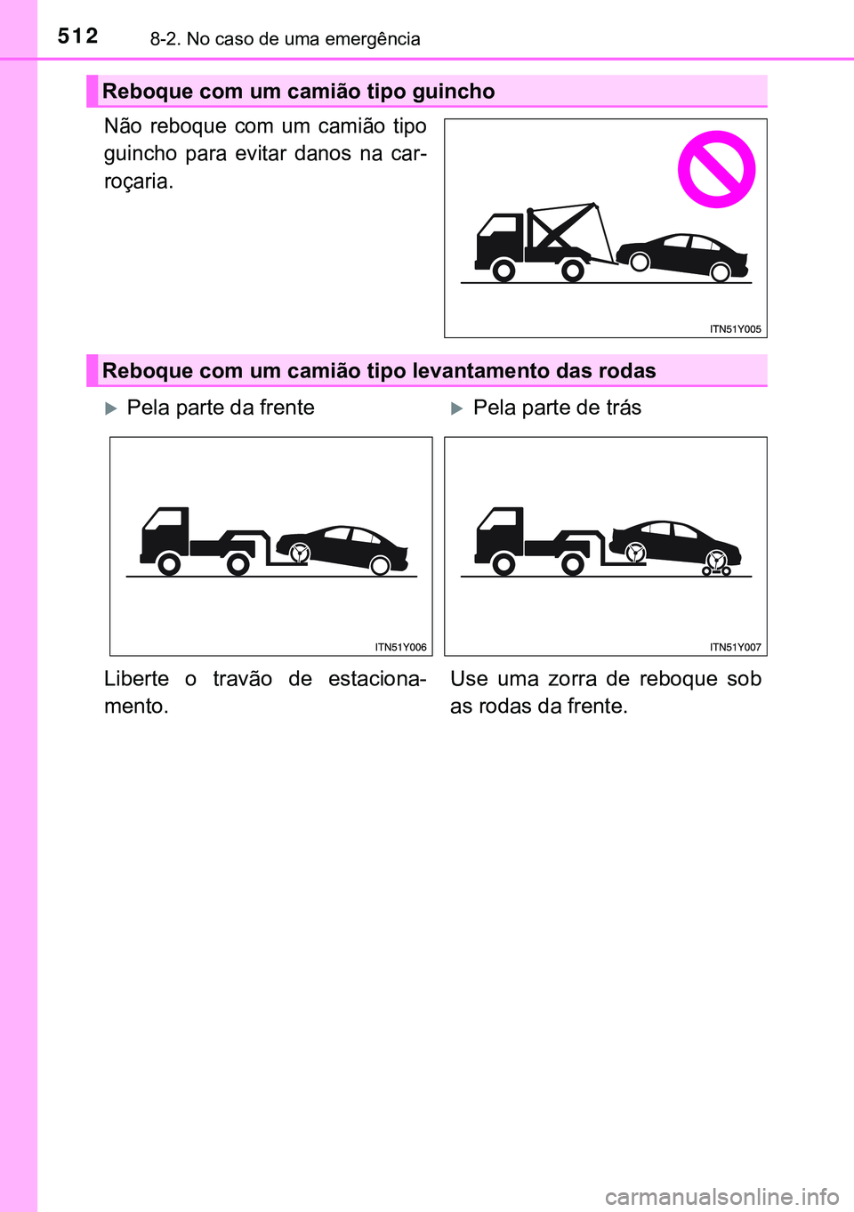 TOYOTA AVENSIS 2015  Manual de utilização (in Portuguese) 5128-2. No caso de uma emergência
Não reboque com um camião tipo
guincho para evitar danos na car-
roçaria.
Reboque com um camião tipo guincho
Reboque com um camião tipo levantamento das rodas
