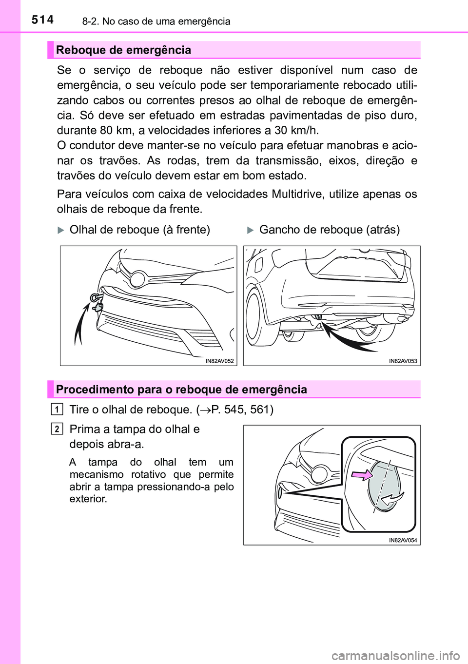 TOYOTA AVENSIS 2015  Manual de utilização (in Portuguese) 5148-2. No caso de uma emergência
Se o serviço de reboque não estiver disponível num caso de
emergência, o seu veículo pode ser temporariamente rebocado utili-
zando cabos ou correntes presos ao