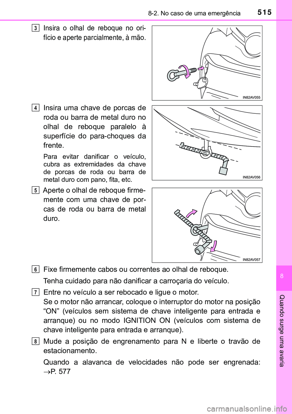 TOYOTA AVENSIS 2015  Manual de utilização (in Portuguese) 5158-2. No caso de uma emergência
8
Quando surge uma avaria
Insira o olhal de reboque no ori-
fício e aperte parcialmente, à mão.
Insira uma chave de porcas de
roda ou barra de metal duro no
olhal